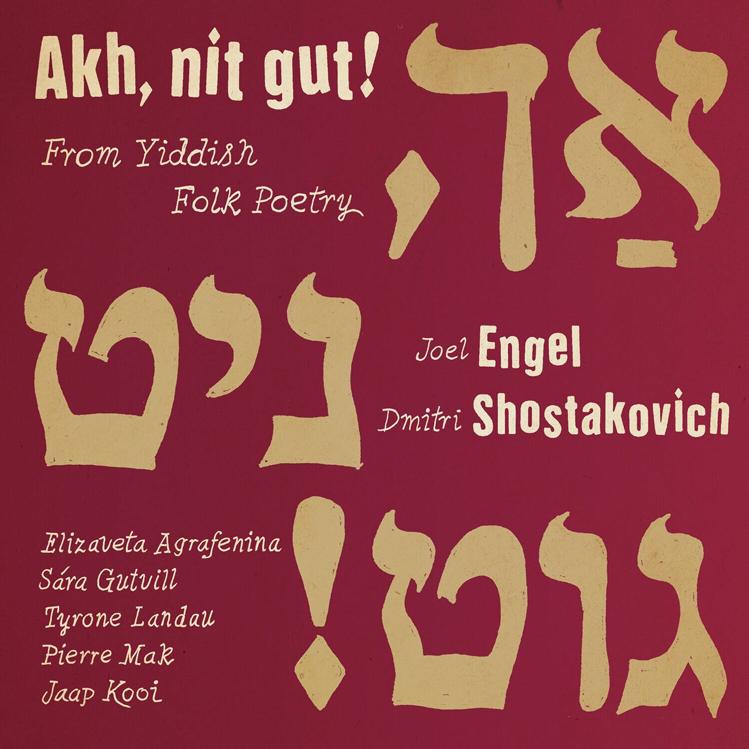 Akh, nit gut!  
From Yiddish Folk Poetry  

Joel Engel  
Dmitri Shostakovich  

Elizaveta Agrafenina  
Sara Gutvill  
Tyrone Landau  
Pierre Mak  
Jaap Kooi