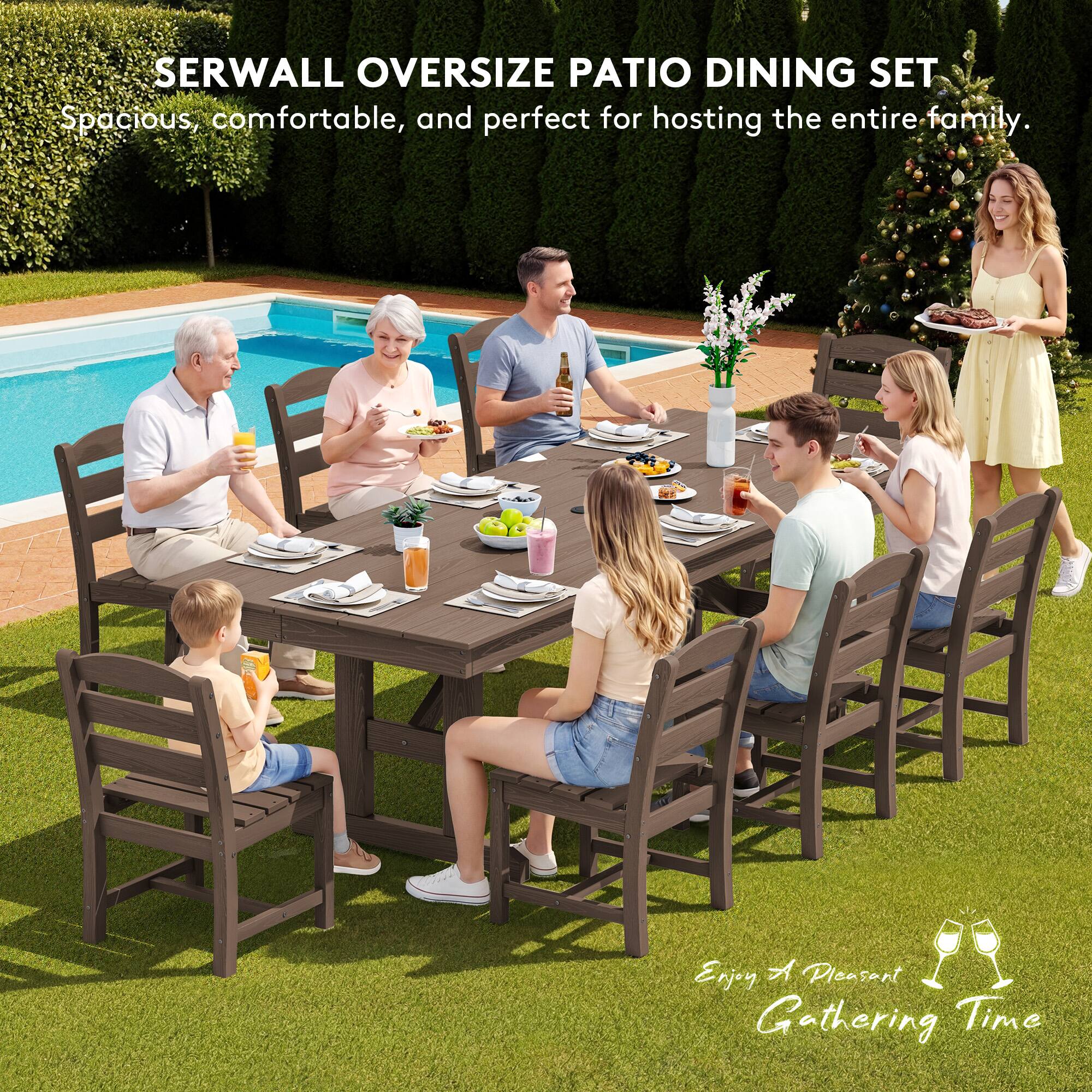 SERWALL OVERSIZE PATIO DINING SET  
Spacious, comfortable, and perfect for hosting the entire family.  
Enjoy A Pleasant Gathering Time