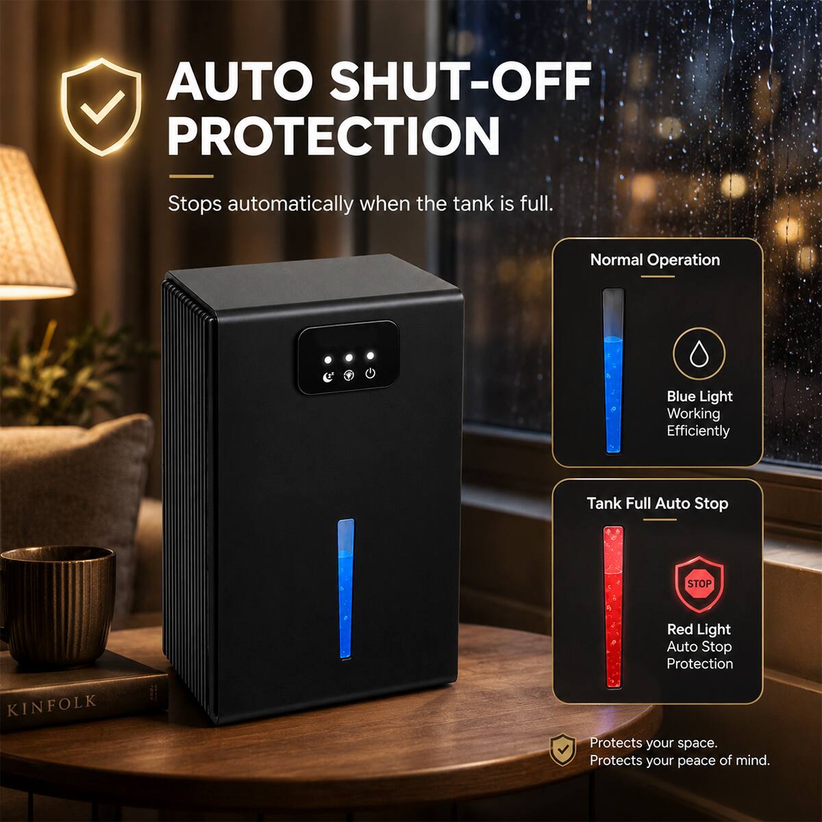 AUTO SHUT-OFF PROTECTION  
Stops automatically when the tank is full.  

Normal Operation  
Blue Light Working Efficiently  

Tank Full Auto Stop  
Red Light Auto Stop Protection  

Protects your space.  
Protects your peace of mind.