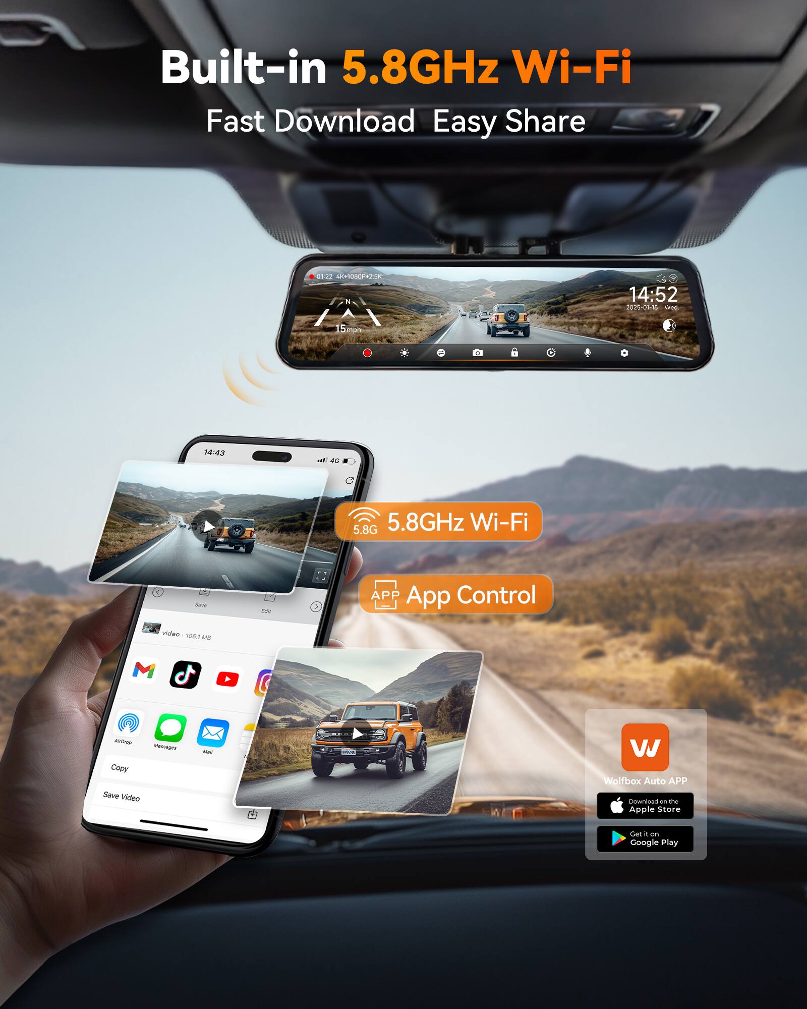 Built-in 5.8GHz Wi-Fi  
Fast Download Easy Share

0122 4K-1080PX25K  
14:52 2025-01-15 Wed  
15mph  
14:43  
40

5.8G 5.8GHz Wi-Fi  
Save  
Edit  
APP App Control  
video 106.1MB  
Messages Copy Save Video  
Mail  

Wolfbox Auto APP Download on the Apple Store  
Get it on Google Play