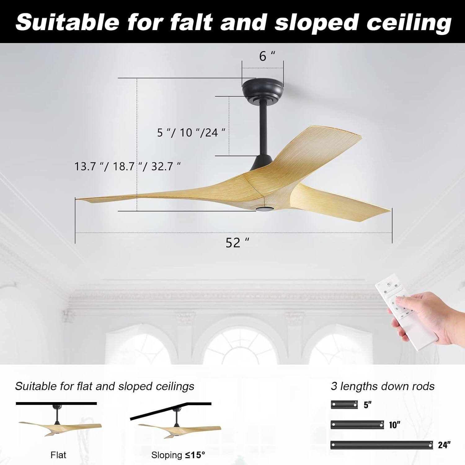 Suitable for flat and sloped ceiling

6"  
5" / 10" / 24"  
13.7" / 18.7" / 32.7"  
52"

Suitable for flat and sloped ceilings  
Flat  
Sloping ≤15°

3 lengths down rods  
5"  
10"  
24"