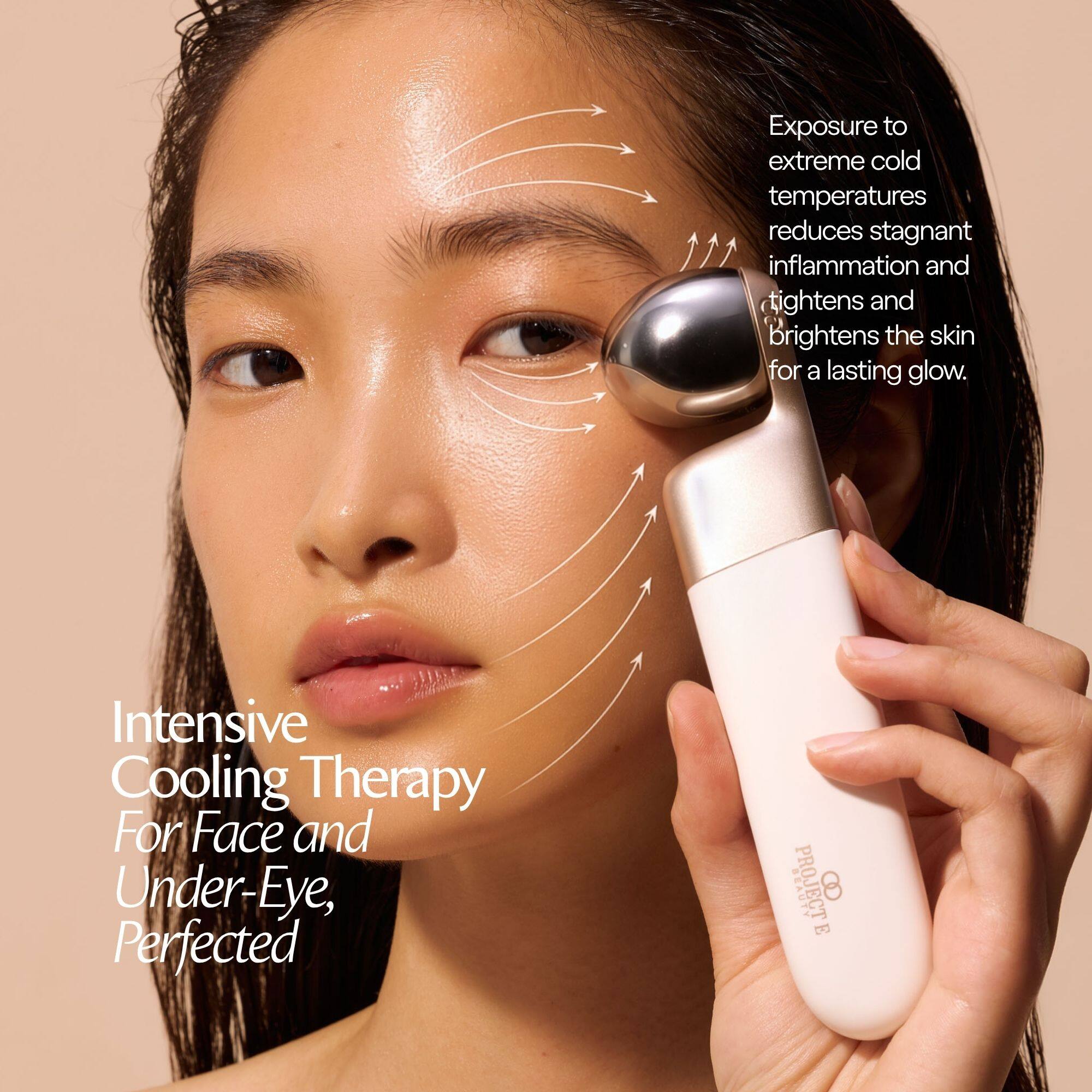 Exposure to extreme cold temperatures reduces stagnant inflammation and tightens and brightens the skin for a lasting glow.

Intensive Cooling Therapy For Face and Under-Eye, Perfected

BEAUTY PROJECT E 8
