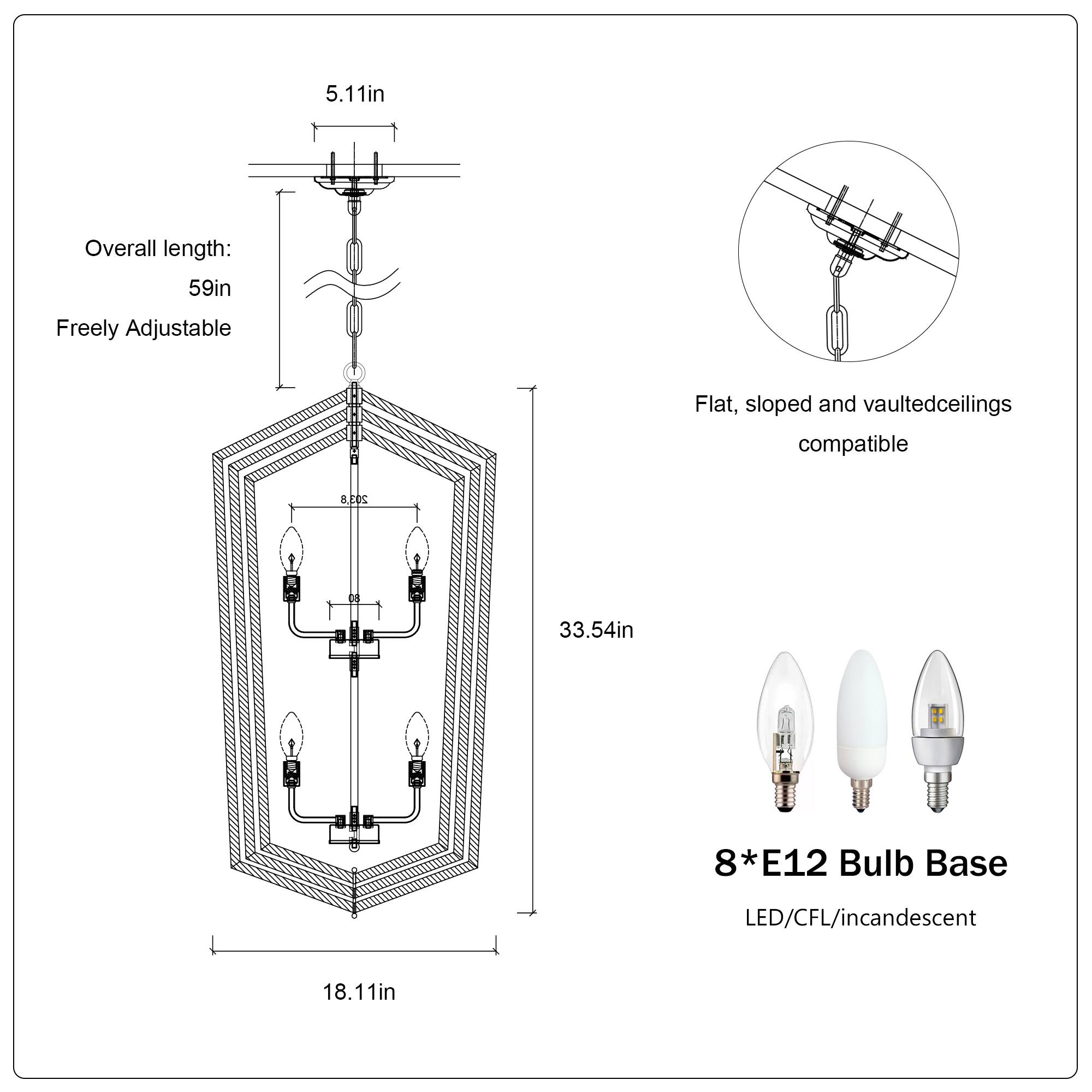 5.11in  
Overall length: 59in  
Freely Adjustable  
Flat, sloped and vaulted ceilings compatible  
33.54in  
8*E12 Bulb Base  
LED/CFL/incandescent  
18.11in