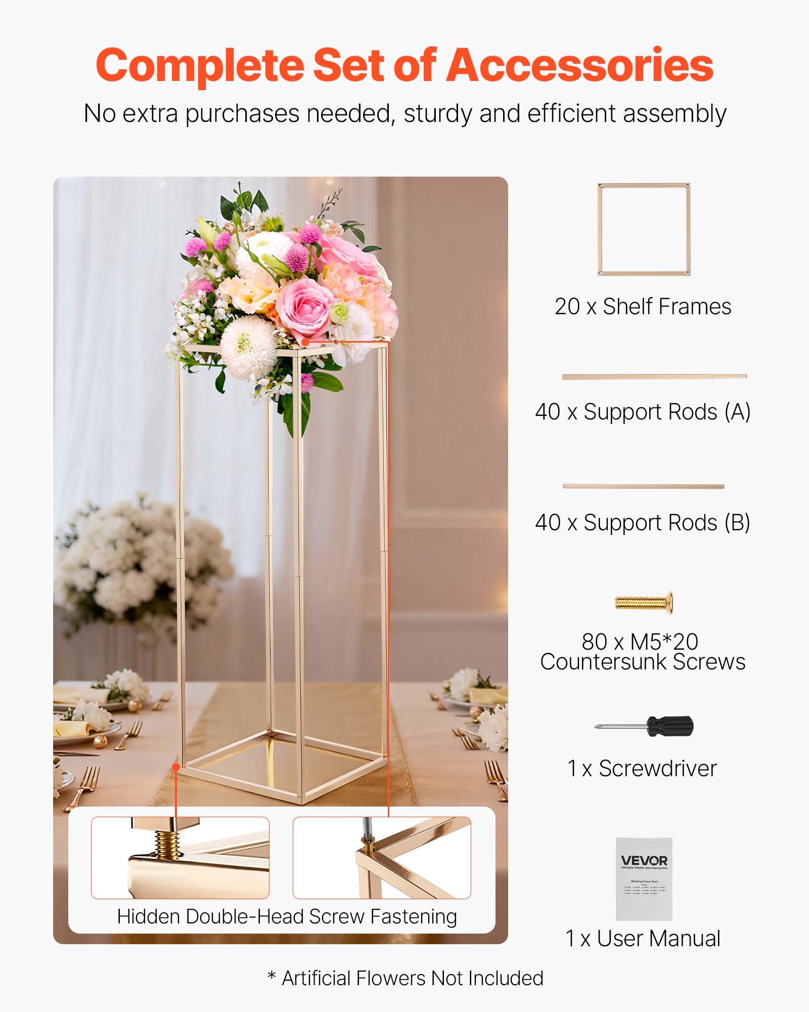 Complete Set of Accessories  
No extra purchases needed, sturdy and efficient assembly  

20 x Shelf Frames  
40 x Support Rods (A)  
40 x Support Rods (B)  
80 x M5*20 Countersunk Screws  
1 x Screwdriver  
1 x User Manual  

* Artificial Flowers Not Included