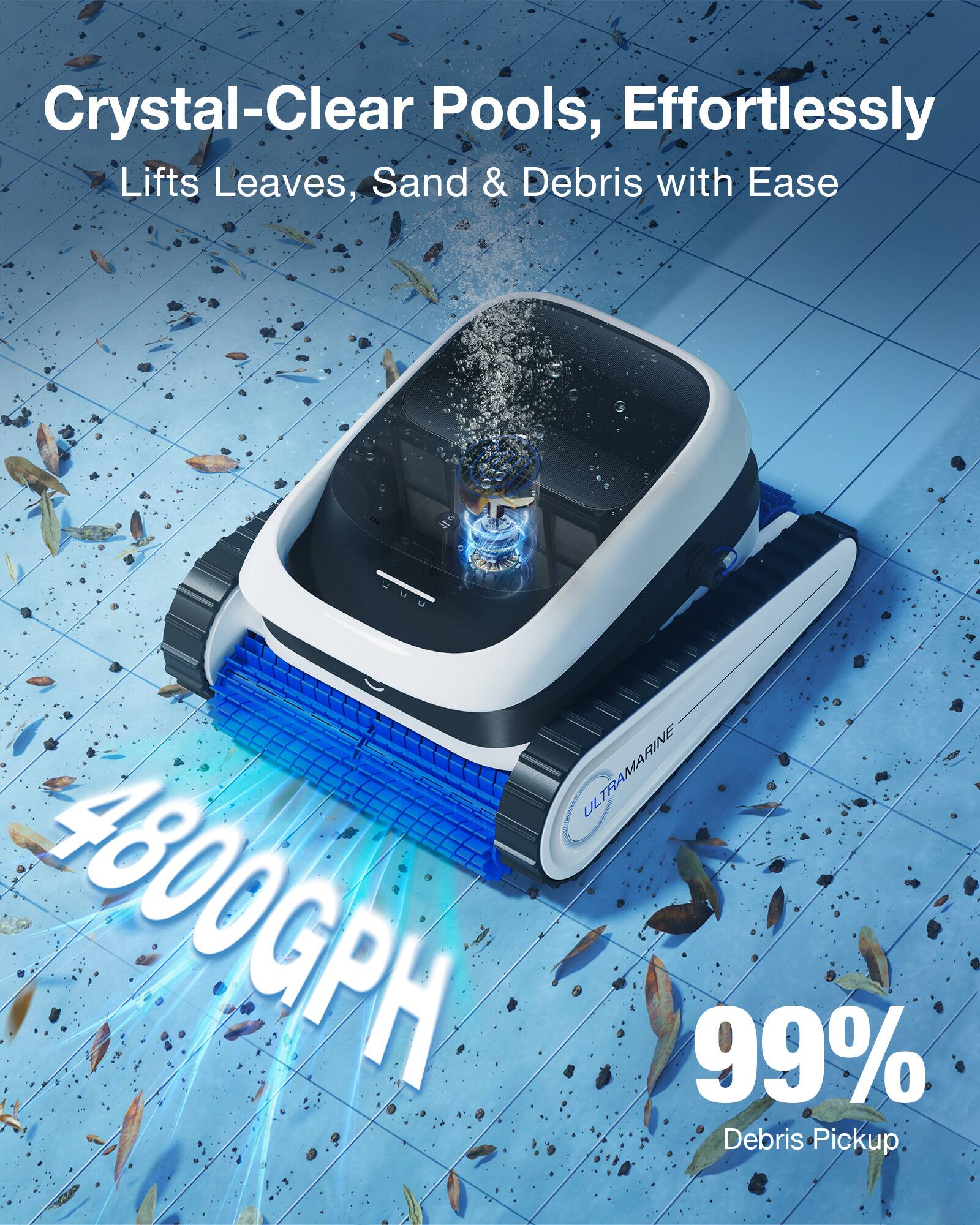 Crystal-Clear Pools, Effortlessly  
Lifts Leaves, Sand & Debris with Ease  

4800GPH  

99% Debris Pickup