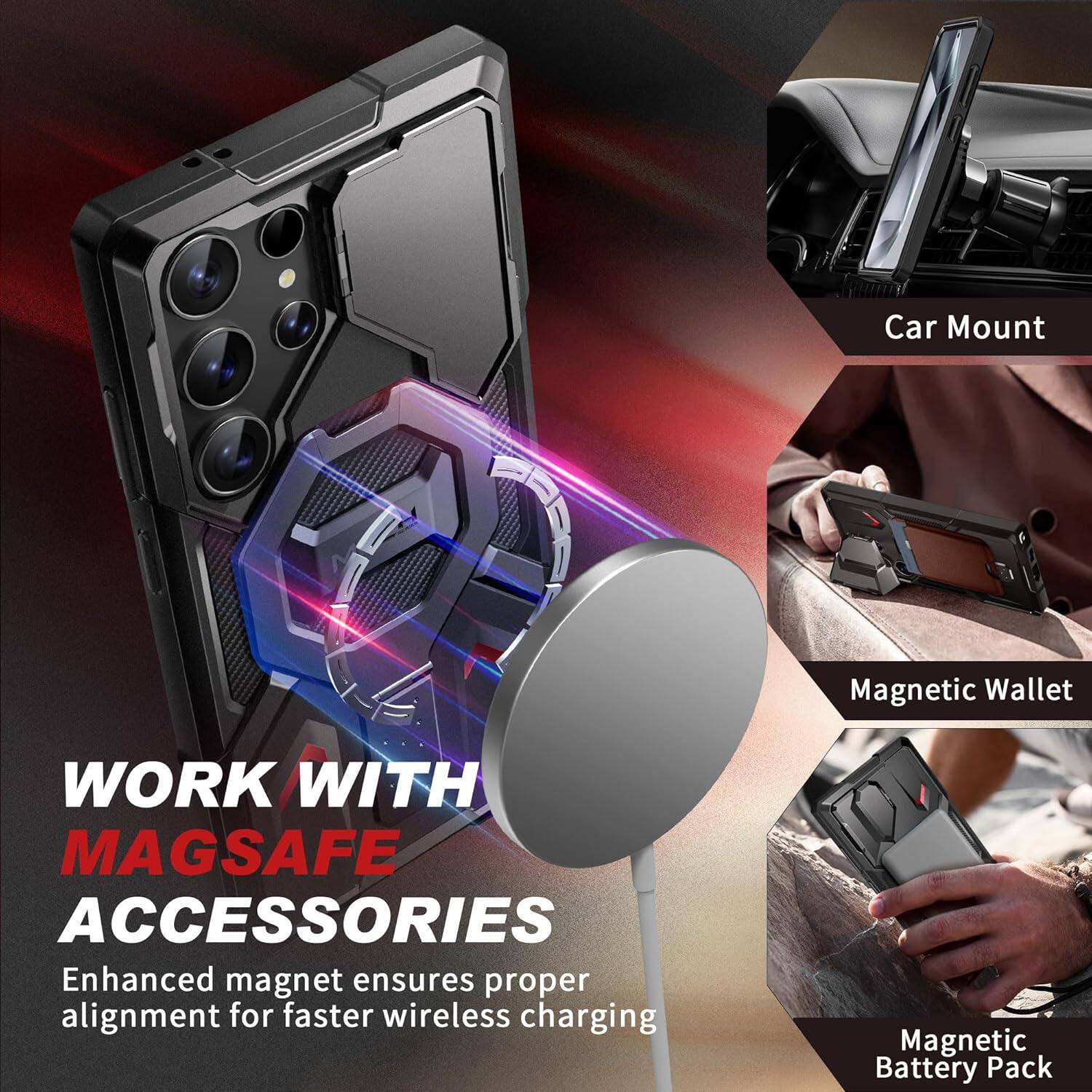 Car Mount Magnetic Wallet  
WORK WITH MAGSAFE ACCESSORIES  
Enhanced magnet ensures proper alignment for faster wireless charging  
Magnetic Battery Pack  

Car Mount  
Magnetic Wallet  
Magnetic Battery Pack