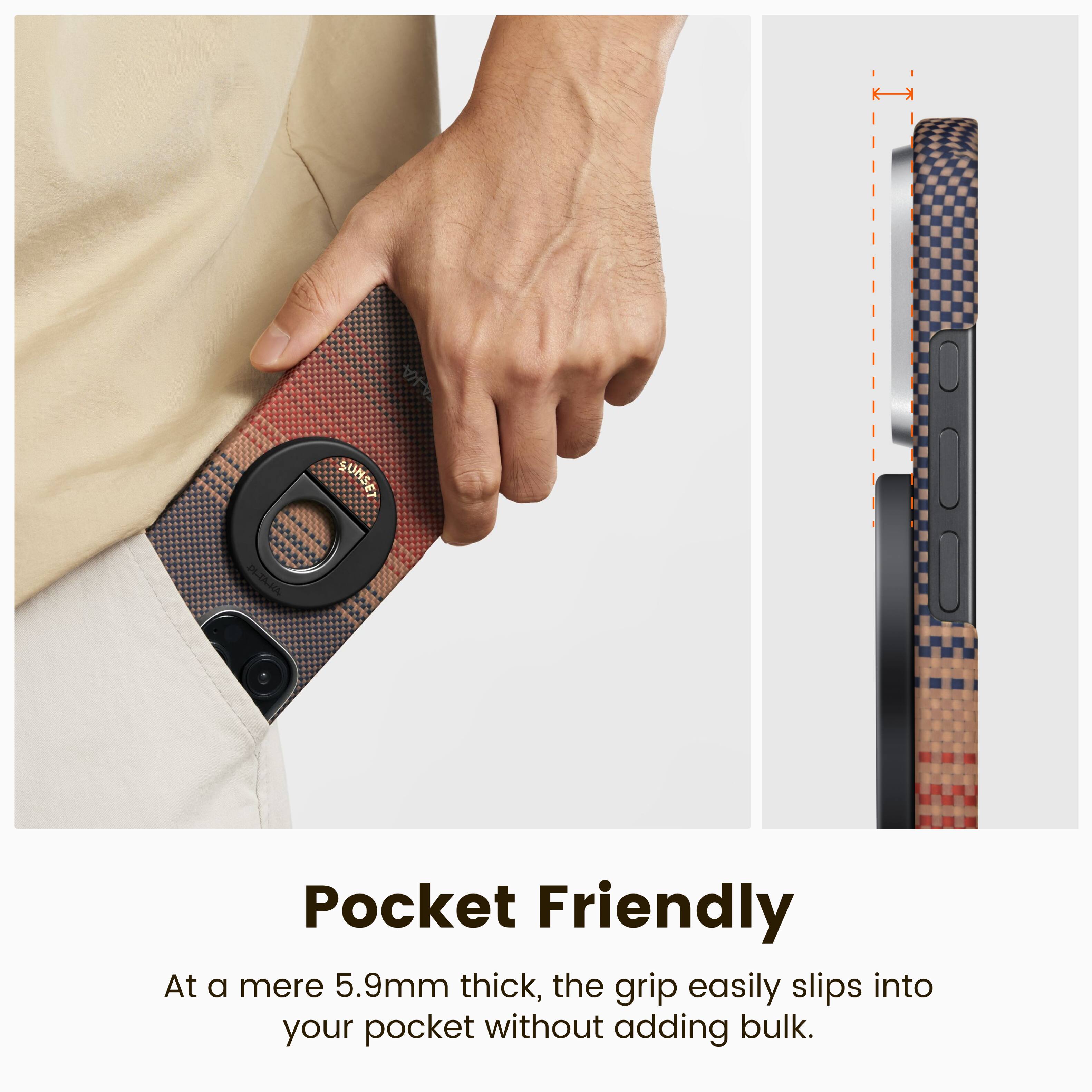 SUNSET PLIAHA Pocket Friendly

At a mere 5.9mm thick, the grip easily slips into your pocket without adding bulk.