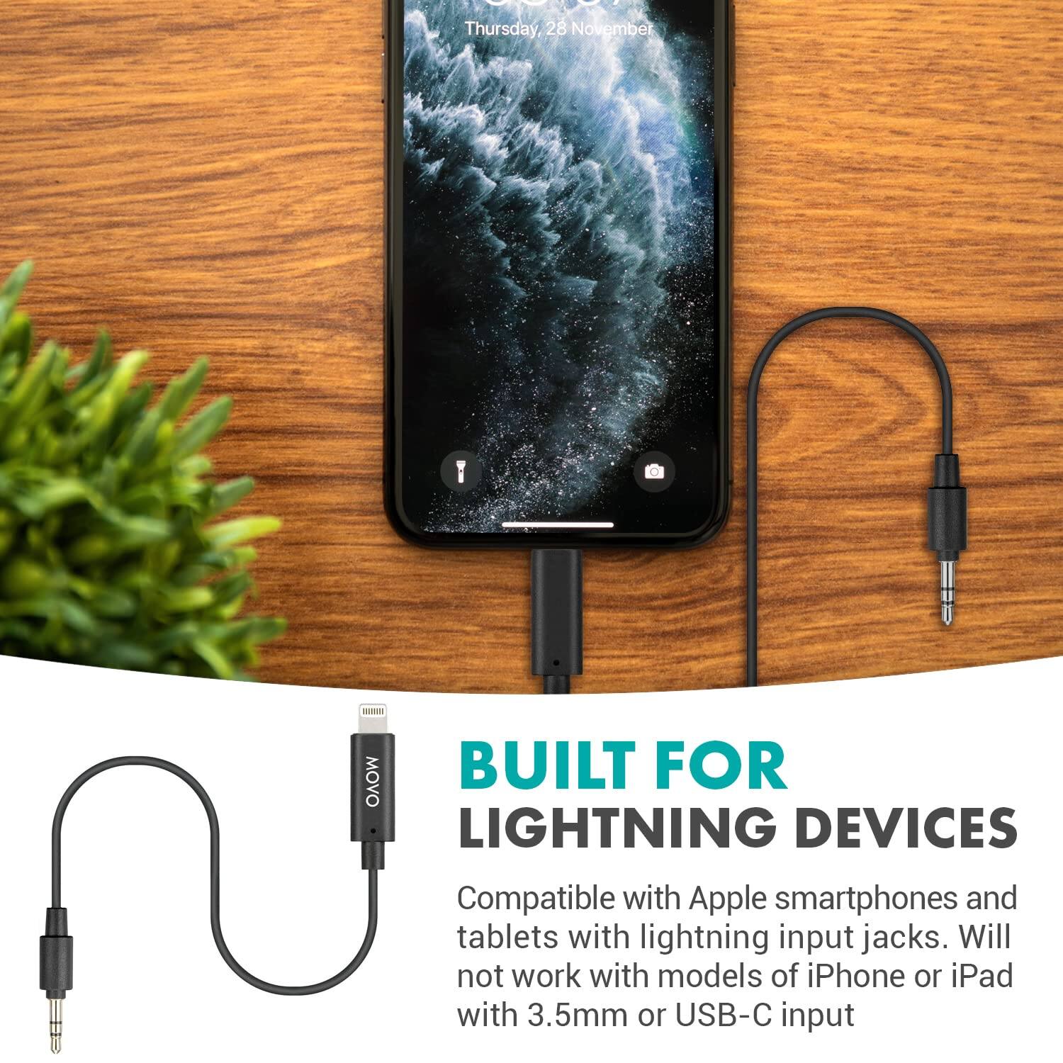 Thursday, 28 November

BUILT FOR LIGHTNING DEVICES

Compatible with Apple smartphones and tablets with lightning input jacks. Will not work with models of iPhone or iPad with 3.5mm or USB-C input