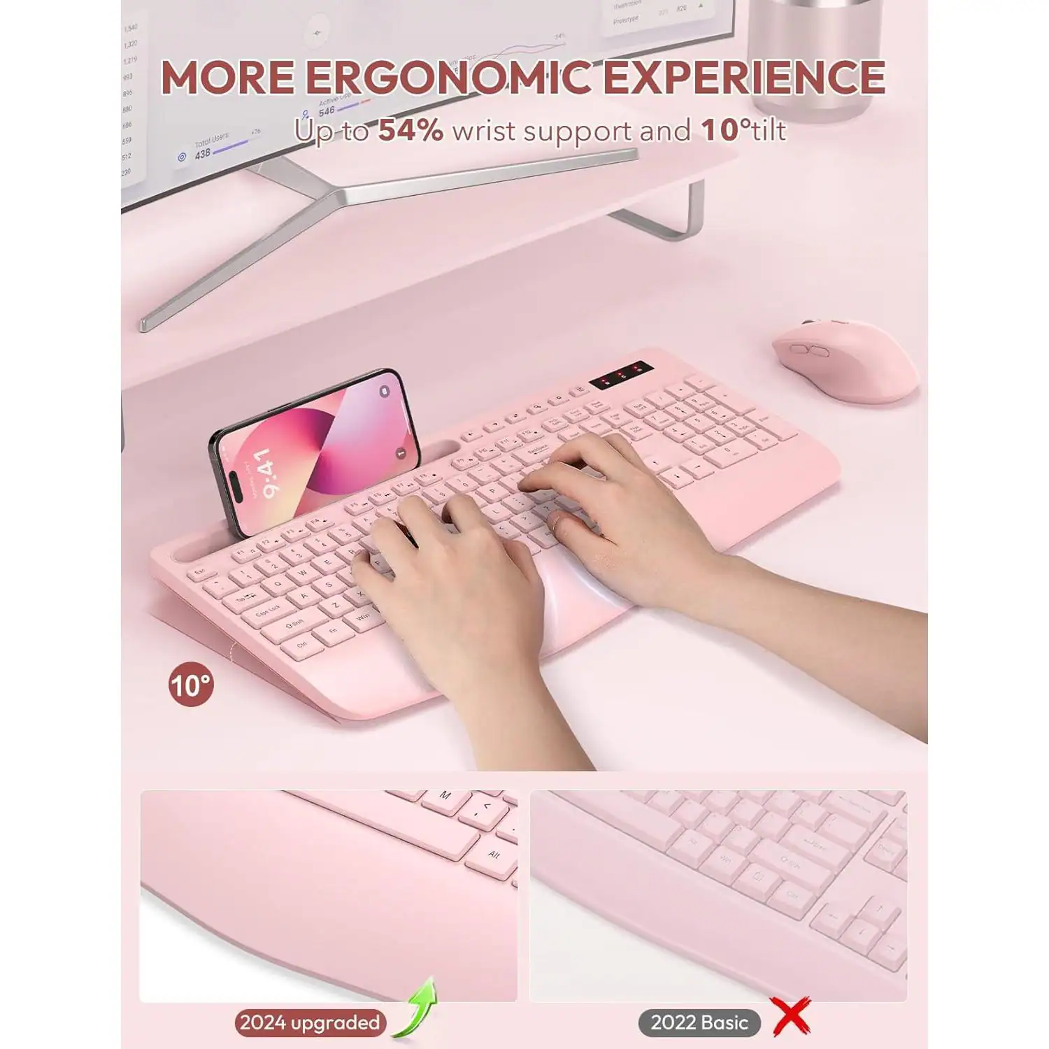 MORE ERGONOMIC EXPERIENCE  
Up to 54% wrist support and 10° tilt  

2024 upgraded  
2022 Basic