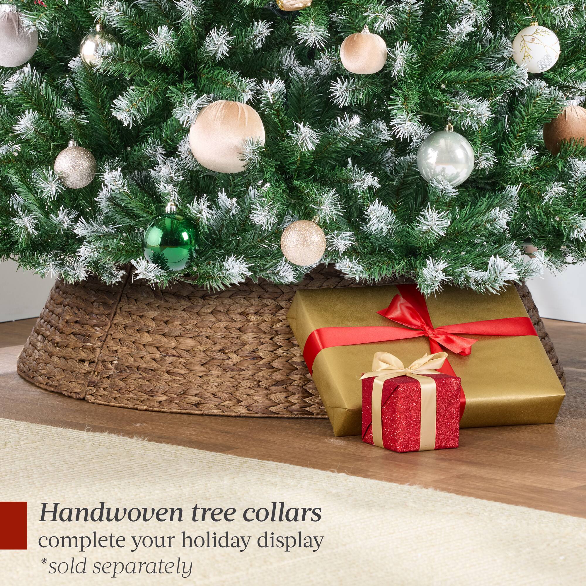 Handwoven tree collars complete your holiday display  
*sold separately