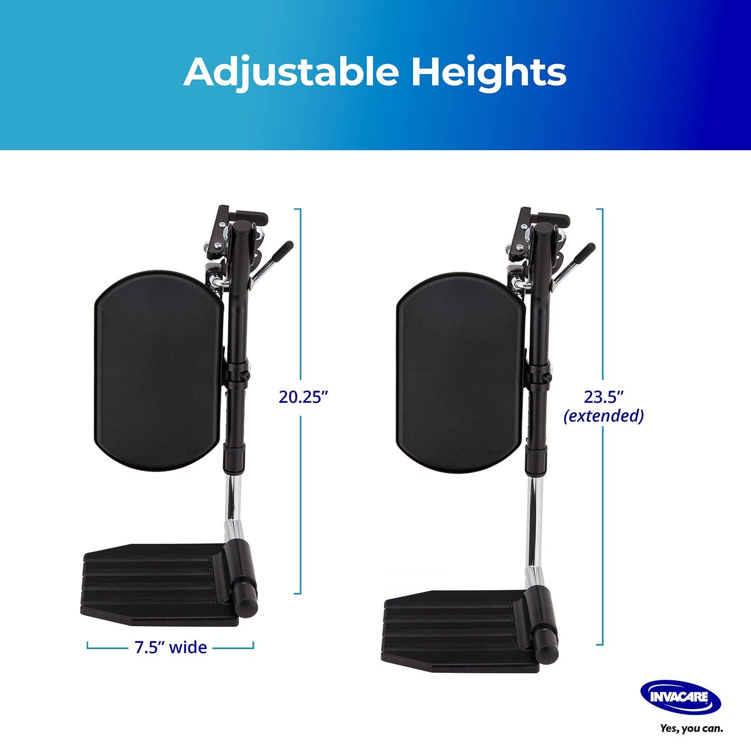 Adjustable Heights

20.25"  
23.5" (extended)  
7.5" wide

INVACARE  
Yes, you can.