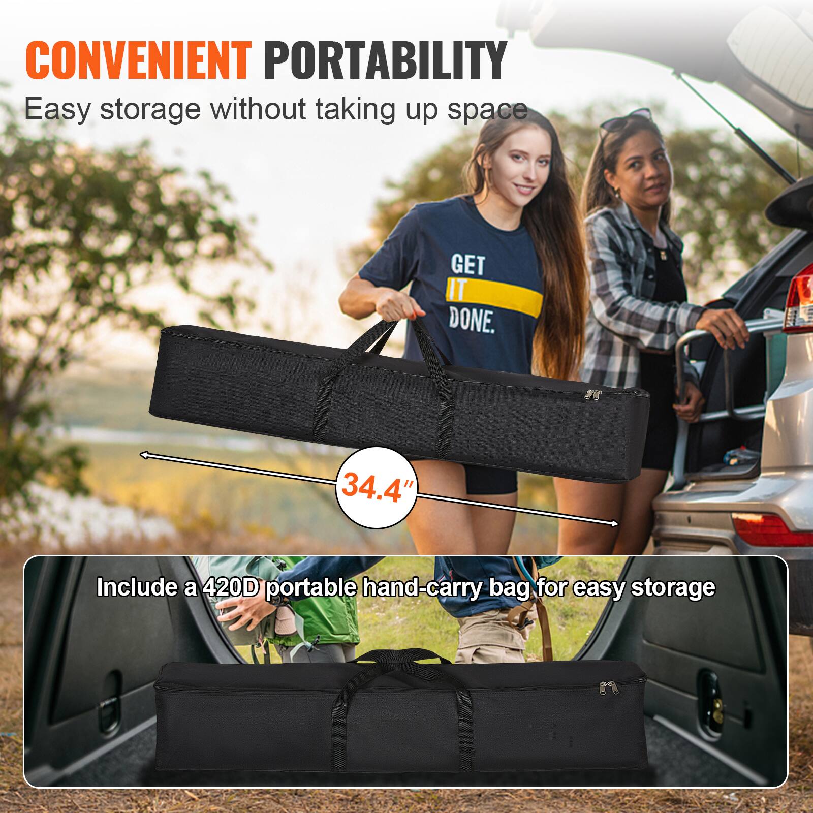 CONVENIENT PORTABILITY
Easy storage without taking up space
34.4"
Include a 420D portable hand-carry bag for easy storage