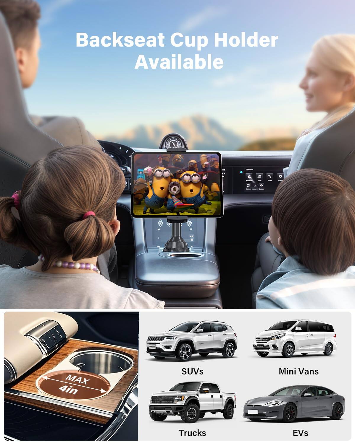 Backseat Cup Holder Available

MAX 4in

SUVs Mini Vans Trucks EVs