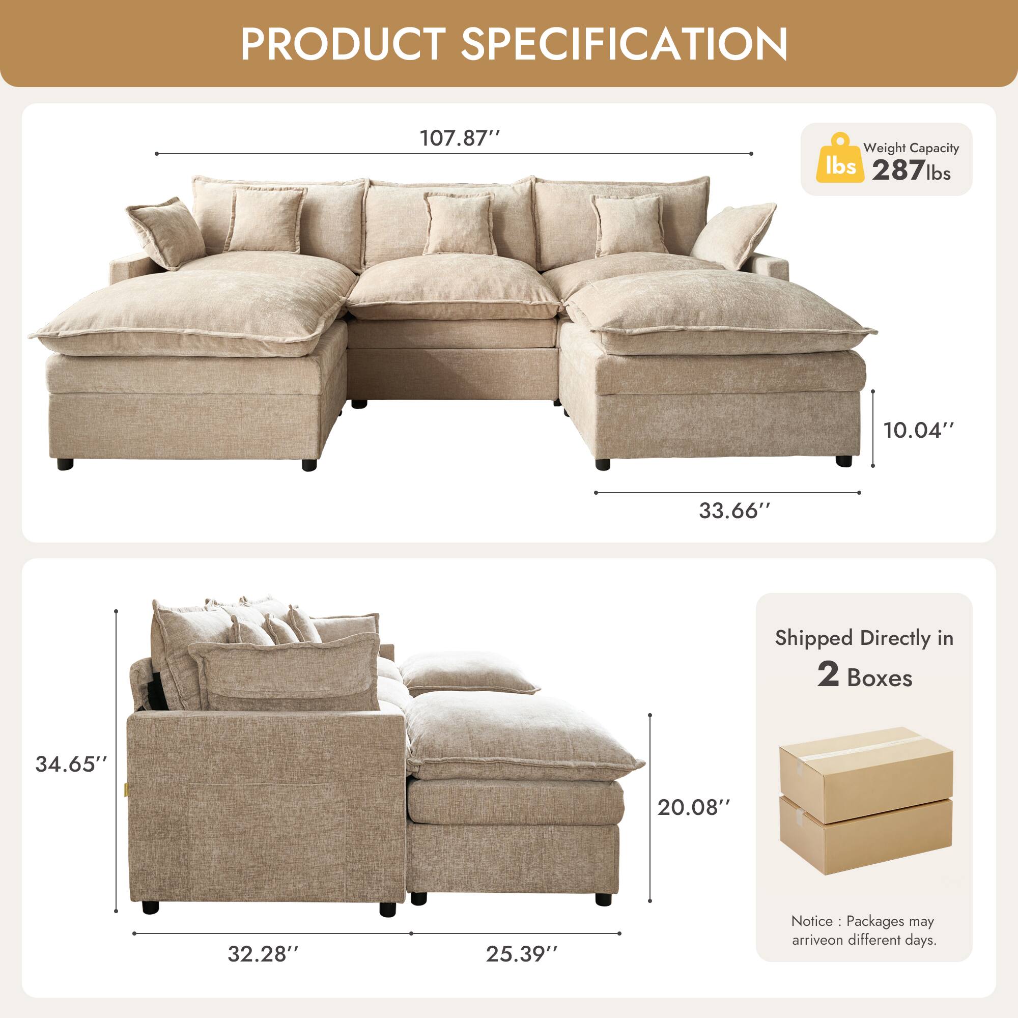 PRODUCT SPECIFICATION

- Weight Capacity: 287 lbs
- Dimensions:
  - 107.87" (length)
  - 33.66" (depth)
  - 34.65" (height)
  - 20.08" (seat height)
  - 32.28" (seat depth)
  - 25.39" (arm height)
  - 10.04" (back height)

- Shipped Directly in 2 Boxes

Notice: Packages may arrive on different days.