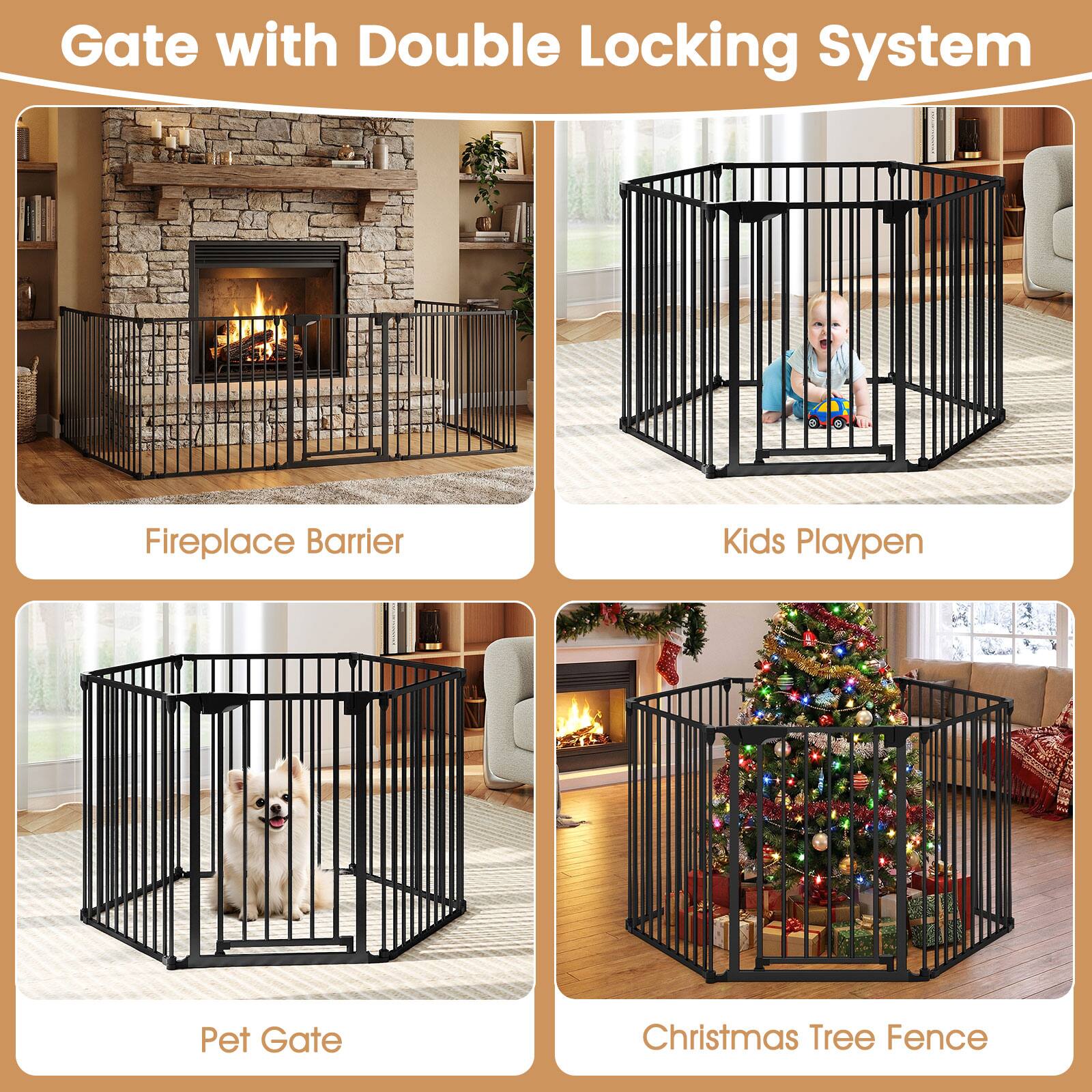 Gate with Double Locking System

Fireplace Barrier

Kids Playpen

Pet Gate

Christmas Tree Fence