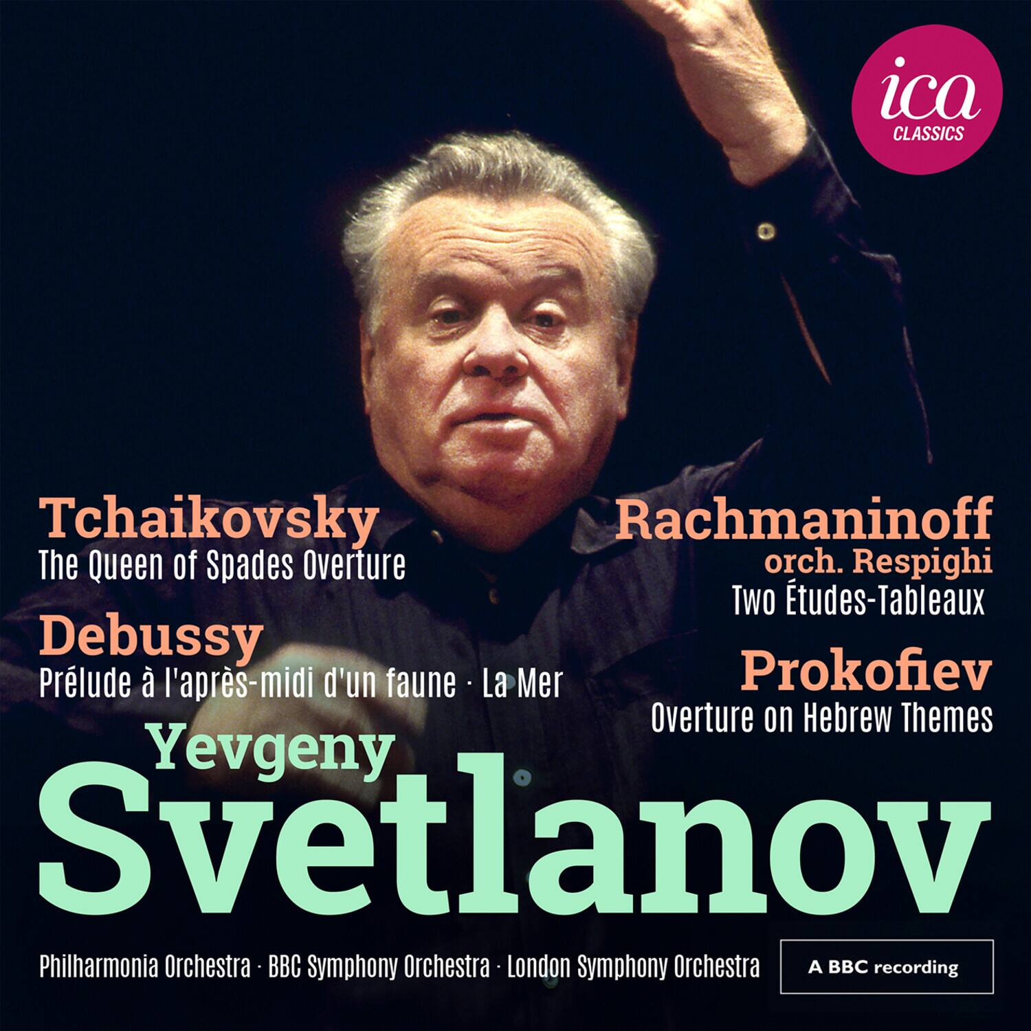 ica CLASSICS

Tchaikovsky  
The Queen of Spades Overture

Rachmaninoff  
orch. Respighi  
Two Études-Tableaux

Debussy  
Prélude à l'après-midi d'un faune · La Mer

Prokofiev  
Overture on Hebrew Themes

Yevgeny Svetlanov

Philharmonia Orchestra · BBC Symphony Orchestra · London Symphony Orchestra

A BBC recording
