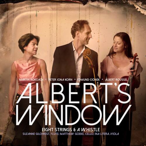 MARTIN ROKEACH
PETER JONA KORN
EDMUND CIONEK
ALBERT ROUSSEL
ALBERT'S WINDOW
EIGHT STRINGS & A WHISTLE
SUZANNE GILCHREST, FLUTE
MATTHEW GOEKE, CELLO
INA LITERA, VIOLA