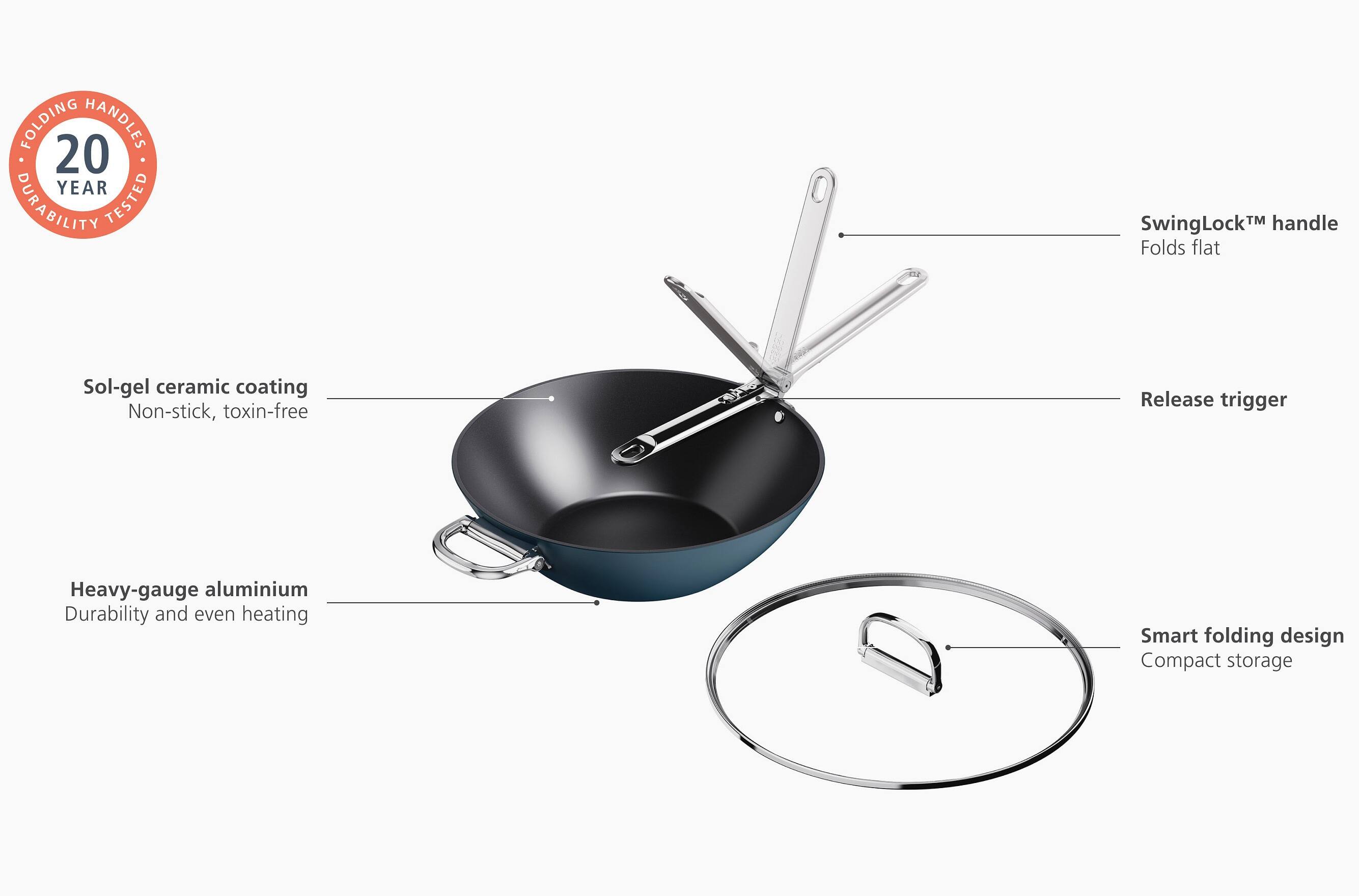 - **FOLDING HANDLES**
  - **20 YEAR DURABILITY TESTED**

- **Sol-gel ceramic coating**
  - Non-stick, toxin-free

- **SwingLock™ handle**
  - Folds flat

- **Release trigger**

- **Heavy-gauge aluminium**
  - Durability and even heating

- **Smart folding design**
  - Compact storage