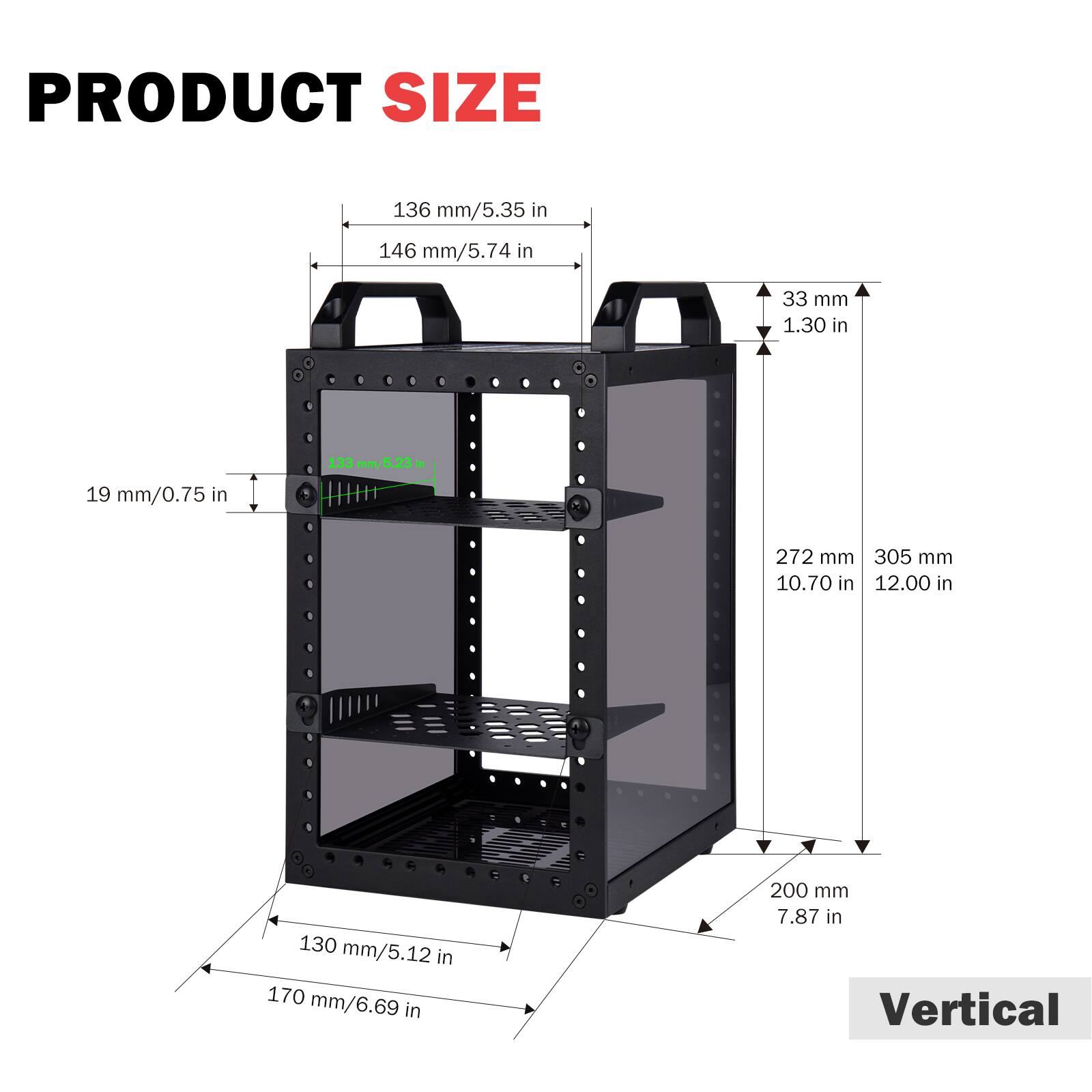 PRODUCT SIZE

- 136 mm/5.35 in
- 146 mm/5.74 in
- 33 mm/1.30 in
- 133 mm/5.23 in
- 19 mm/0.75 in
- 272 mm/10.70 in
- 305 mm/12.00 in
- 130 mm/5.12 in
- 170 mm/6.69 in
- 200 mm/7.87 in

Vertical