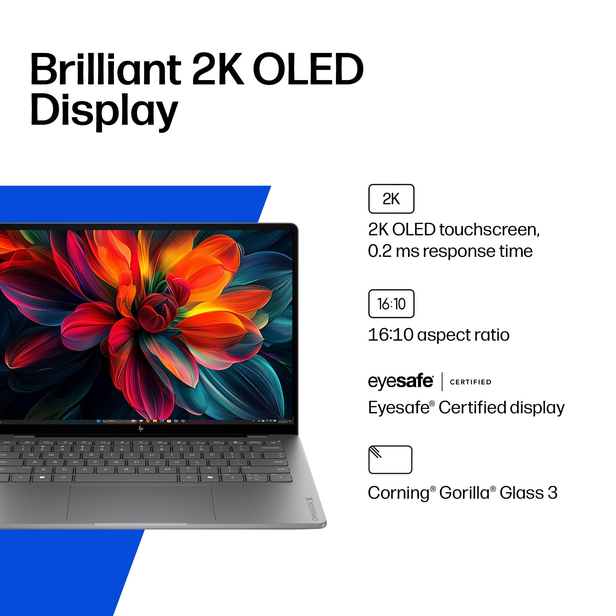 Brilliant 2K OLED Display

- 2K OLED touchscreen, 0.2 ms response time
- 16:10 aspect ratio
- Eyesafe Certified display
- Corning Gorilla Glass 3