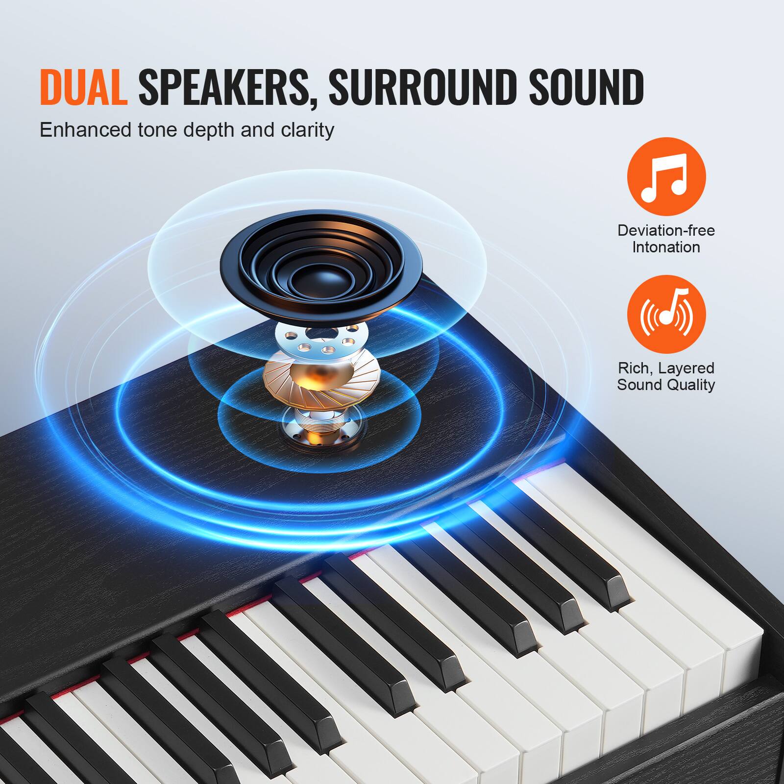 DUAL SPEAKERS, SURROUND SOUND  
Enhanced tone depth and clarity  

Deviation-free Intonation  

Rich, Layered Sound Quality