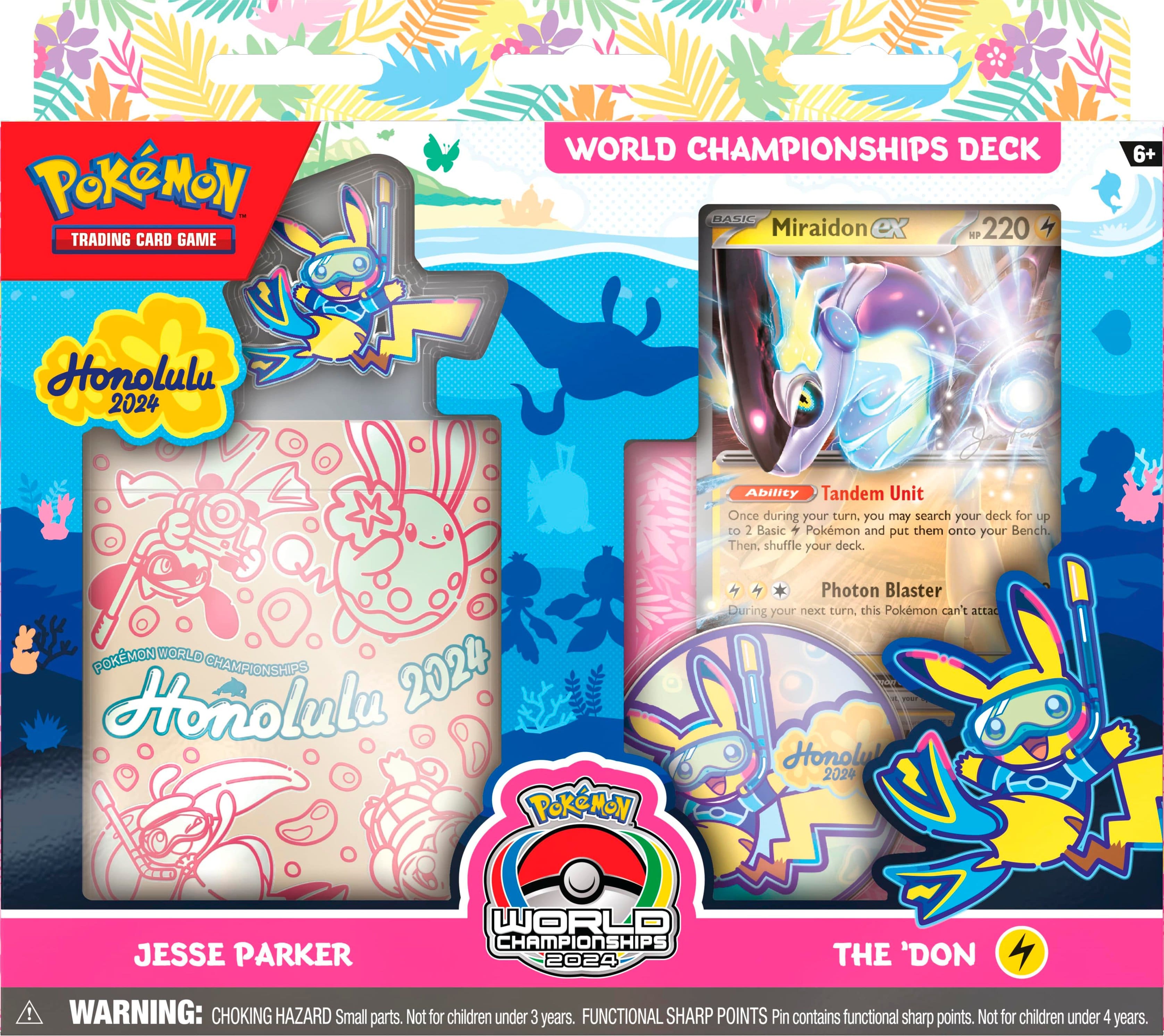 PoKMON TRADING CARD GAME WORLD CHAMPIONSHIPS DECK BASIC Miraidon ex RP 220 6+ Honolulu 2024 Ability Tandem Unit Once during your turn, you may search your deck for up to 2 Basic + Pokmon and put them onto your Bench. Then, shuffle your deck.
POKEMON WORLD CHAMPIONSHIPS 2024 Honolulu PoKeMON Photon Blaster During your next turn, this Pokemon can't attack.
JESSE PARKER WORLD CHAMPIONSHIPS 2024 THE 'DON!
WARNING: CHOKING HAZARD Small parts. Not for children under 3 years.
FUNCTIONAL SHARP POINTS Pin contains functional sharp points. Not for children under 4 years.
