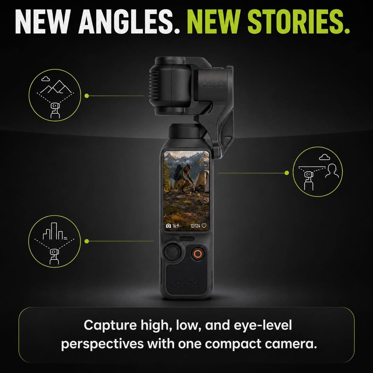 NEW ANGLES. NEW STORIES.

OSMO

16.9
12/124

Capture high, low, and eye-level perspectives with one compact camera.