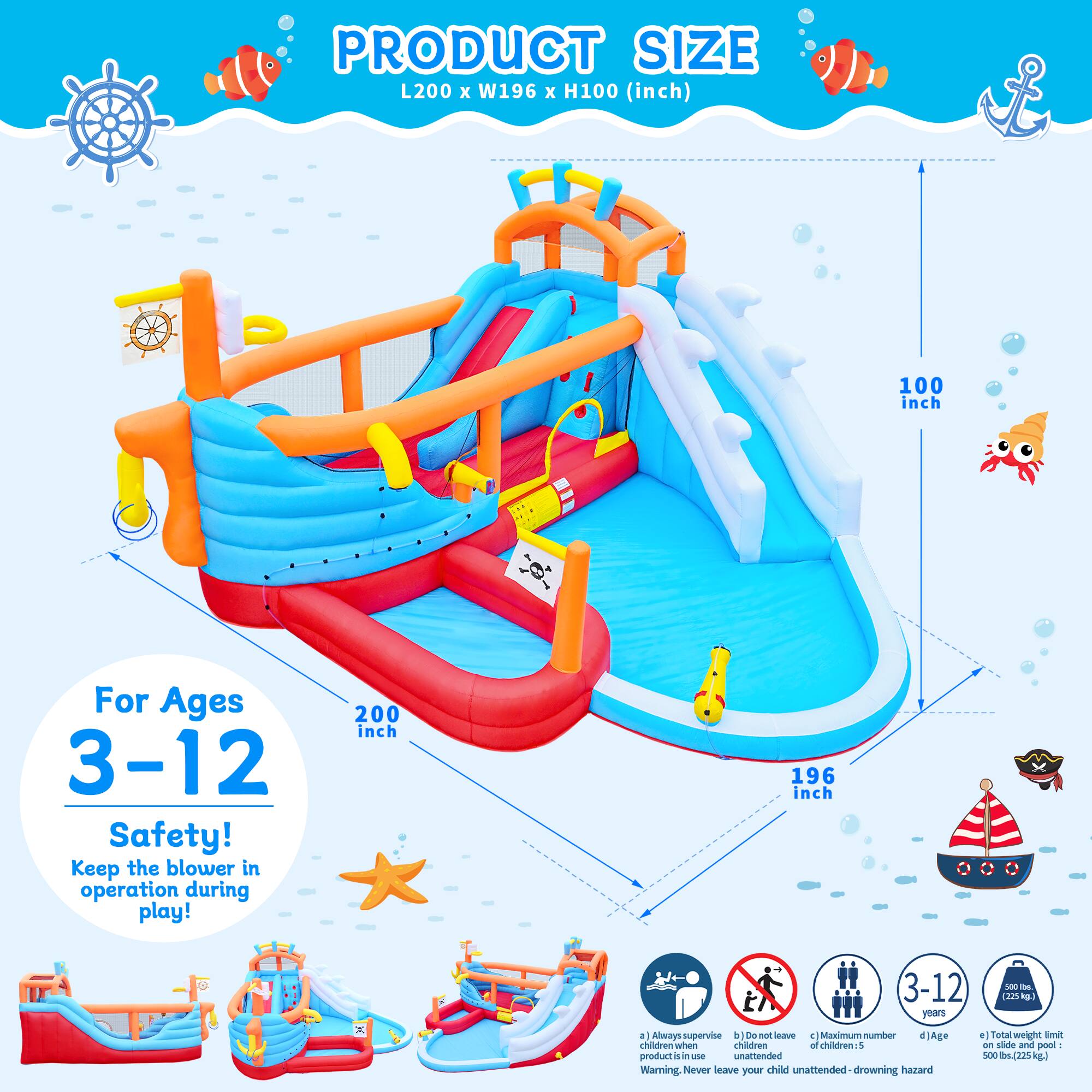 PRODUCT SIZE L200 x W196 x H100 (inch)

For Ages 3-12

Safety! Keep the blower in operation during play!

Always supervise children when children are playing with the product. Do not leave children unattended. Maximum number of children: 5. Warning: Never leave your child unattended - drowning hazard.

Total weight limit: 500 lbs (225 kg)