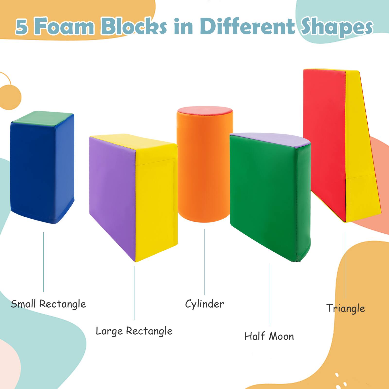 5 Foam Blocks in Different Shapes

- Small Rectangle
- Large Rectangle
- Cylinder
- Half Moon
- Triangle