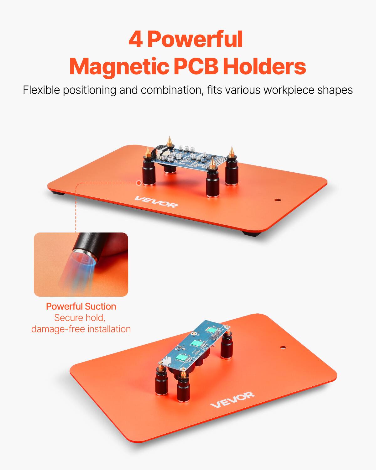 4 Powerful Magnetic PCB Holders  
Flexible positioning and combination, fits various workpiece shapes  

VEVOR  
Powerful Suction  
Secure hold, damage-free installation