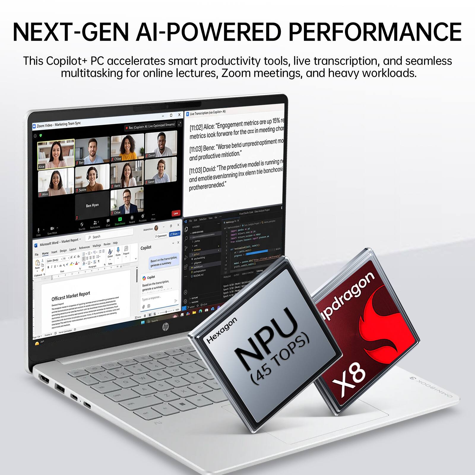 NEXT-GEN AI-POWERED PERFORMANCE  
This Copilot+ PC accelerates smart productivity tools, live transcription, and seamless multitasking for online lectures, Zoom meetings, and heavy workloads.

Video Marketing Team Sync  
Chion  
Caplon  
Alice: "Engagement metrics are up 15% (11:02)  
Ben: "Worse bend [11:03]  
David: "The predictive tie bonchcosi svenlonning Inx elenn and emotie prothereraned."  

Chice Out = Jank Ansove Search Word Mirket Report Monsot lever  
Arvenon nip hot Design legar Home 1 New Market Report Officest 2 1 Q  

NOW Jue Copilot Based chrscrydate niversiting uvery per palagration Caplet BOCK / and BY Hexagon updragon 3 W a & In E S % R D x T F D V NPU (45 TOPS) X8 e OMNIBOOK Z OR " - 2