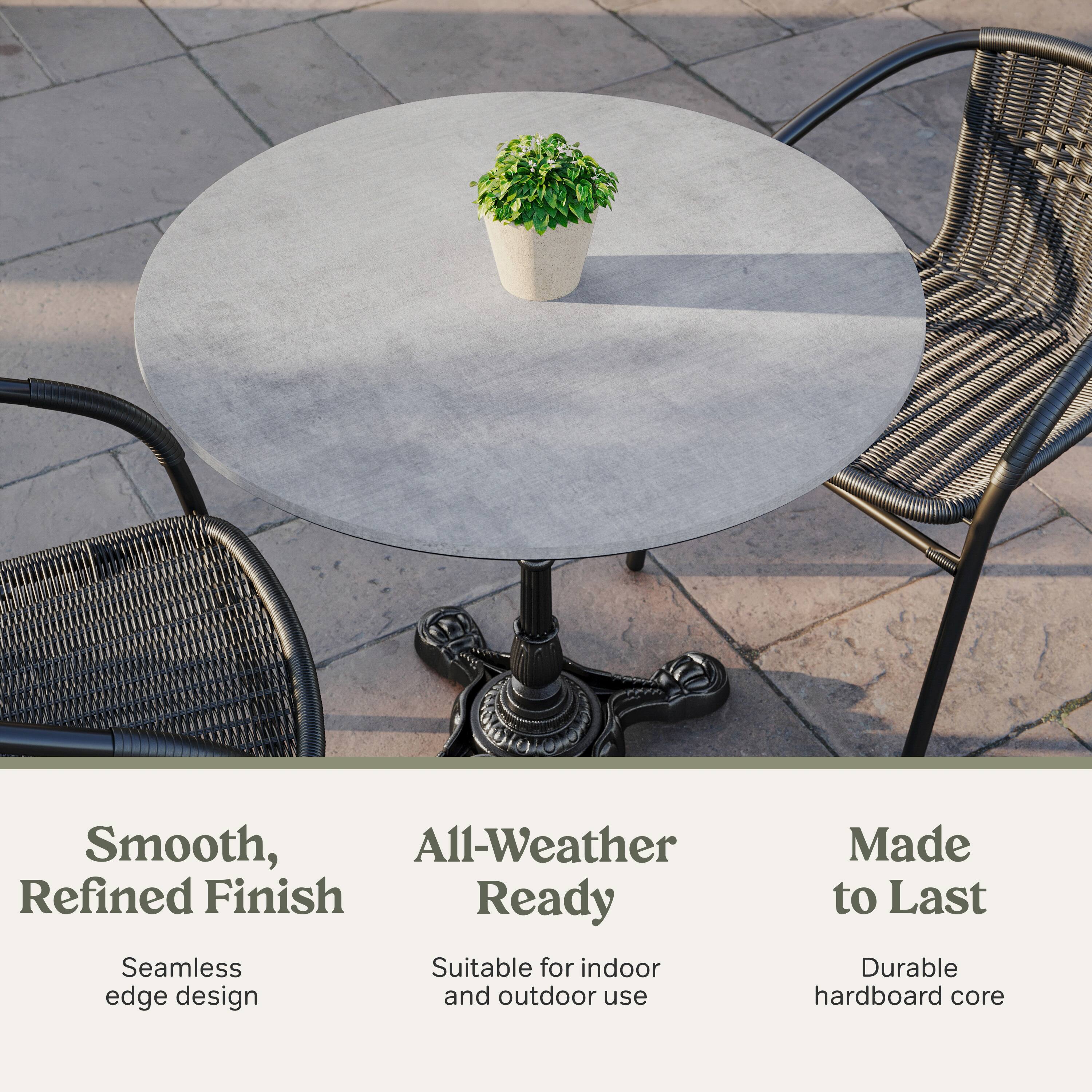 Smooth, Refined Finish  
Seamless edge design  

All-Weather Ready  
Suitable for indoor and outdoor use  

Made to Last  
Durable hardboard core