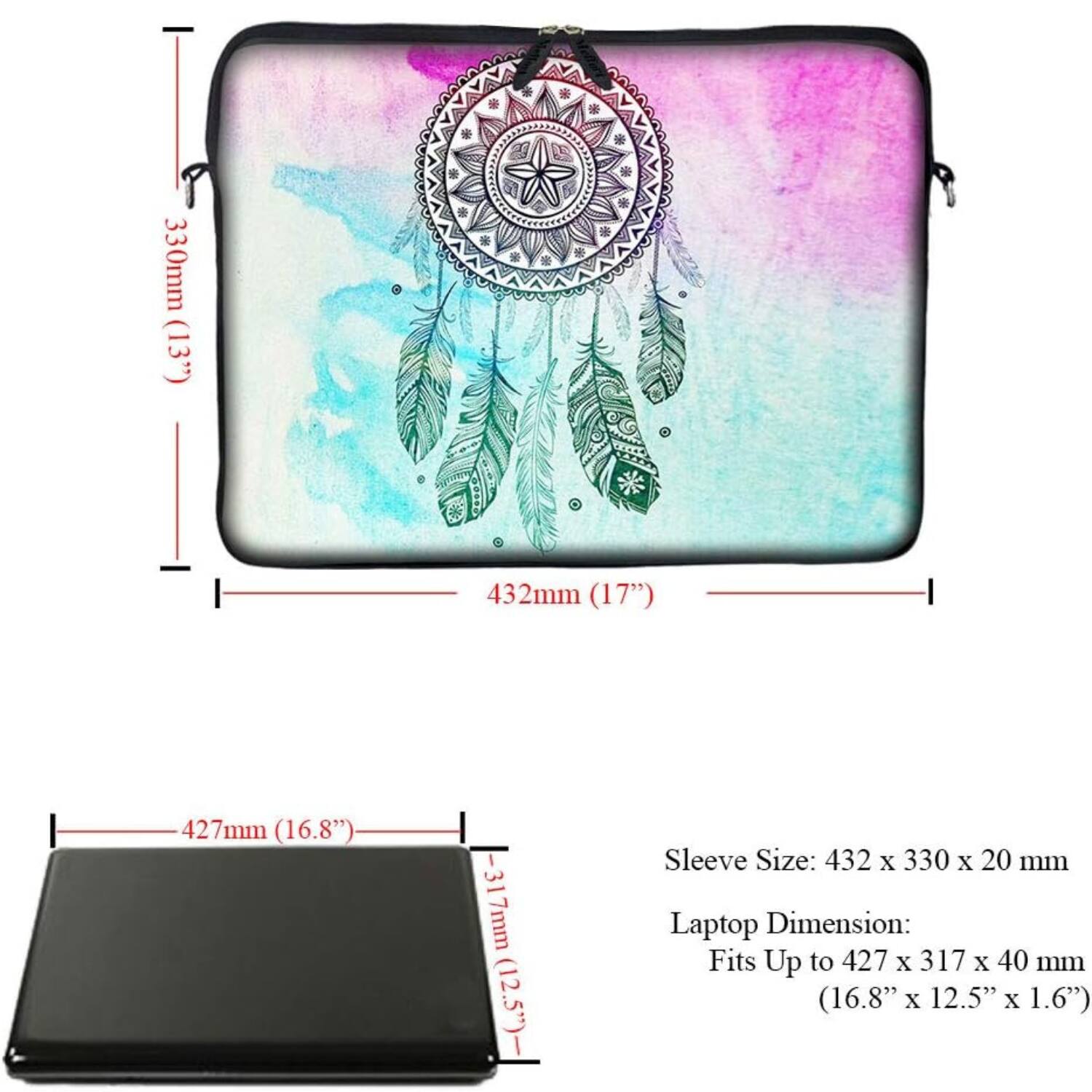 330mm (13")  
432mm (17")  
427mm (16.8")  
317mm (12.5")  

Sleeve Size: 432 x 330 x 20 mm  

Laptop Dimension: Fits Up to 427 x 317 x 40 mm (16.8" x 12.5" x 1.6")