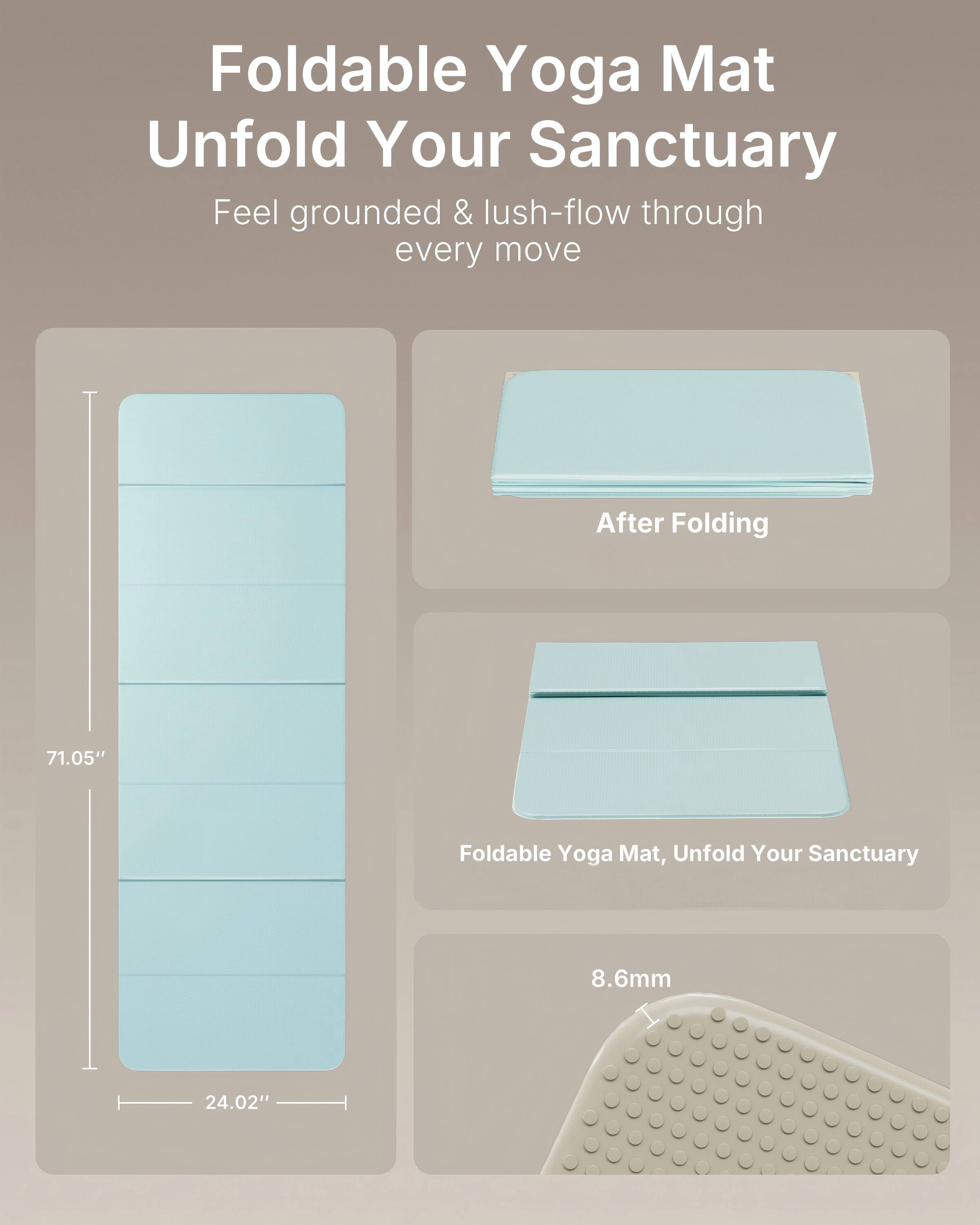 Foldable Yoga Mat  
Unfold Your Sanctuary  
Feel grounded & lush-flow through every move  

After Folding  
71.05"  

Foldable Yoga Mat, Unfold Your Sanctuary  
8.6mm  
24.02"