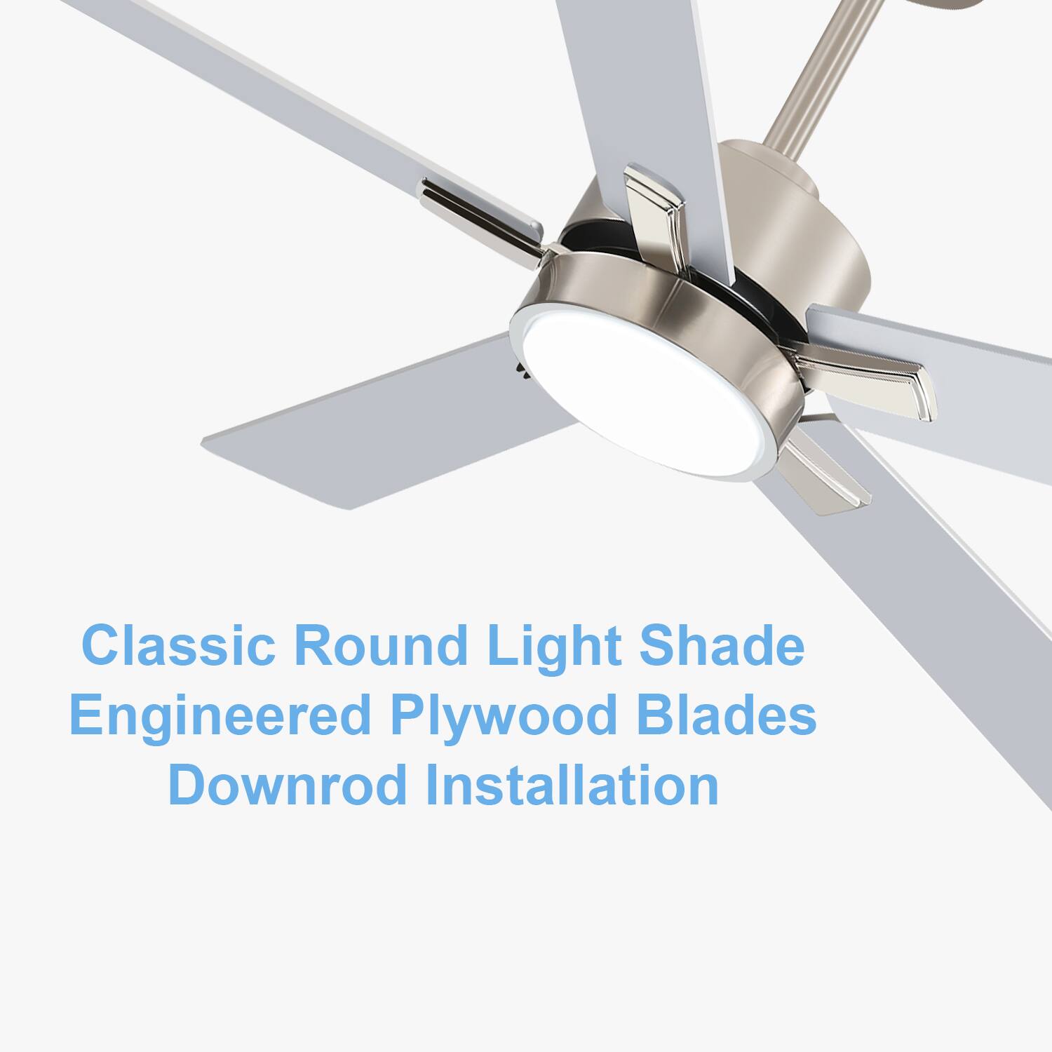 Classic Round Light Shade  
Engineered Plywood Blades  
Downrod Installation
