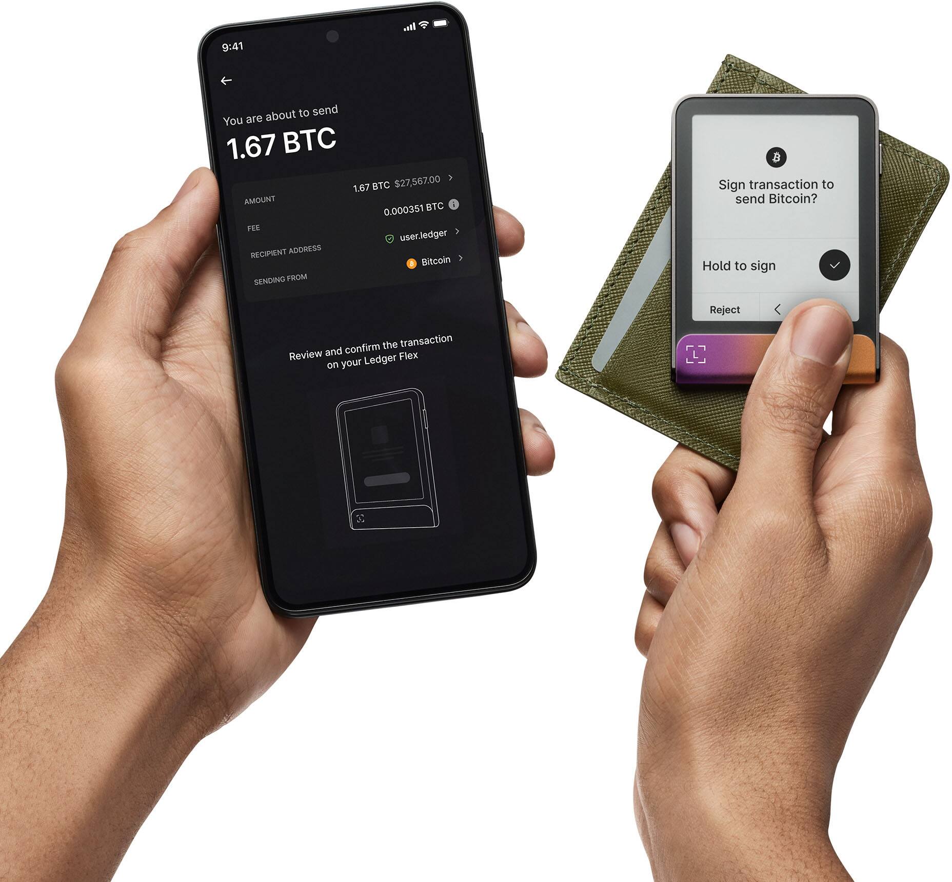 You are about to send  
1.67 BTC  
1.67 BTC $27,567.00  

AMOUNT  
0.000351 BTC  

RECIPIENT ADDRESS  
userledger  

SENDING FROM  
Bitcoin  

Review and confirm the transaction on your Ledger Flex  

Sign transaction to send Bitcoin?  
Hold to sign  
Reject