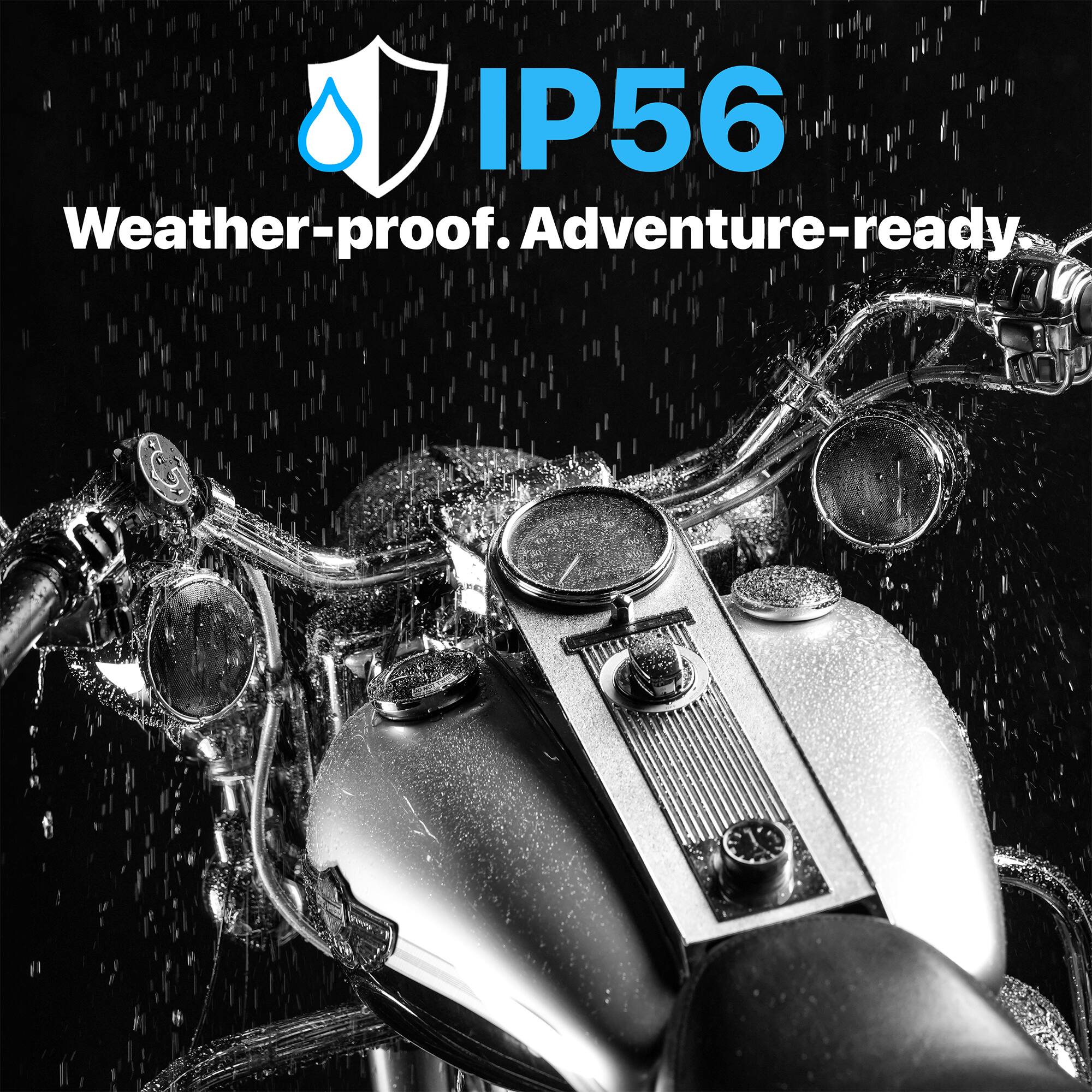 IP56  
Weather-proof. Adventure-ready