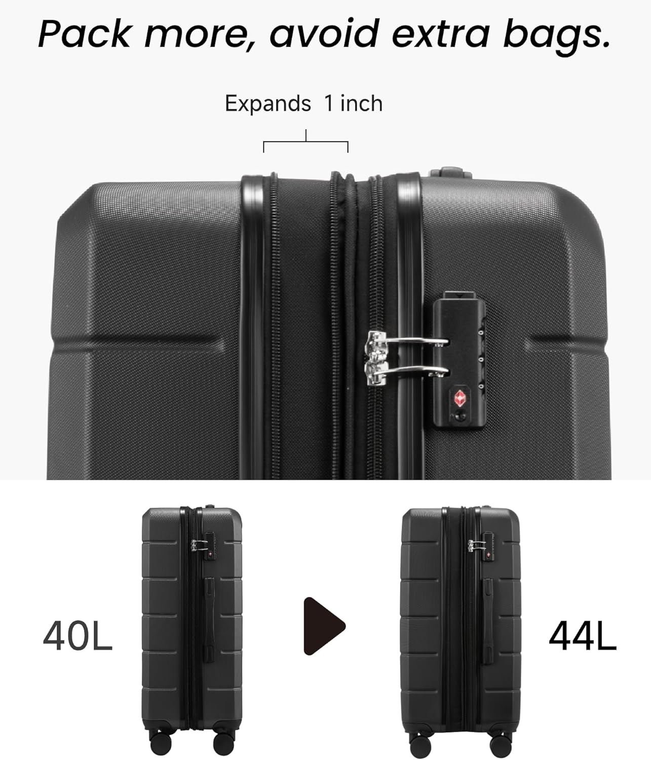 Pack more, avoid extra bags.  
Expands 1 inch  
40L  
44L