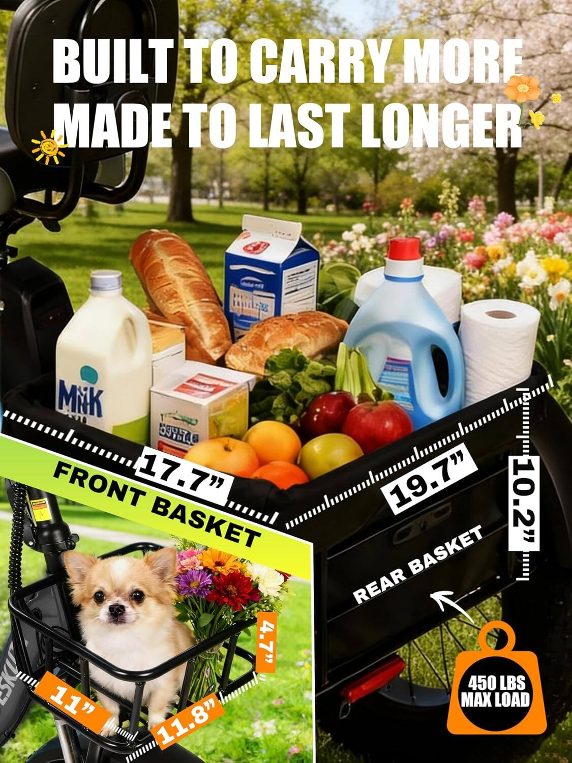 BUILT TO CARRY MORE MADE TO LAST LONGER

Milk WHITACO FRONT BASKET 17.7" 19.7" 20.2" 10.2" 4.7" 11" 11.8"

REAR BASKET 450 LBS MAX LOAD