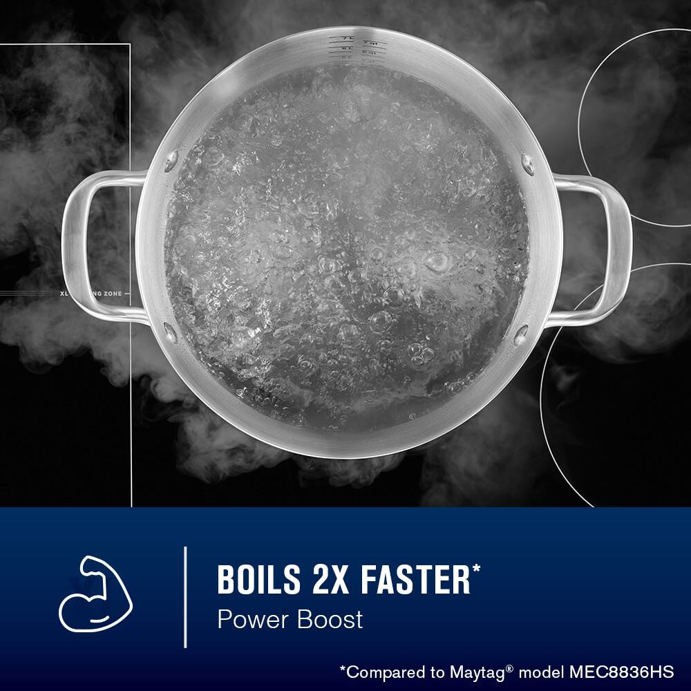I = 1 ME XL NG ZONE

BOILS 2X FASTER*
Power Boost

*Compared to Maytag® model MEC8836HS