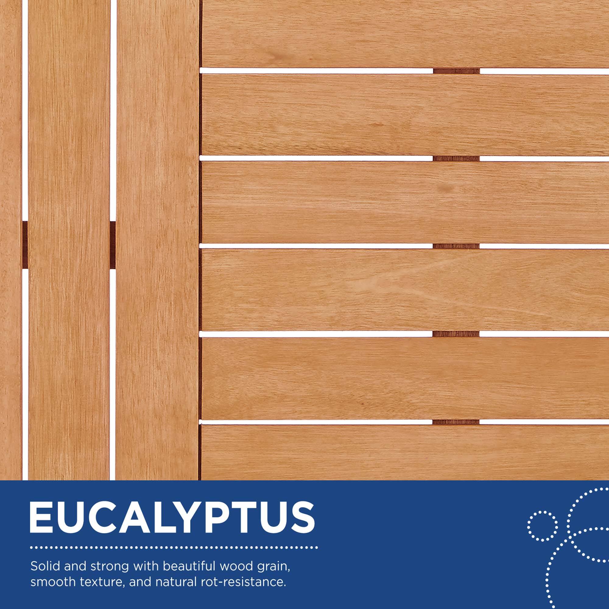 EUCALYPTUS

Solid and strong with beautiful wood grain, smooth texture, and natural rot-resistance.