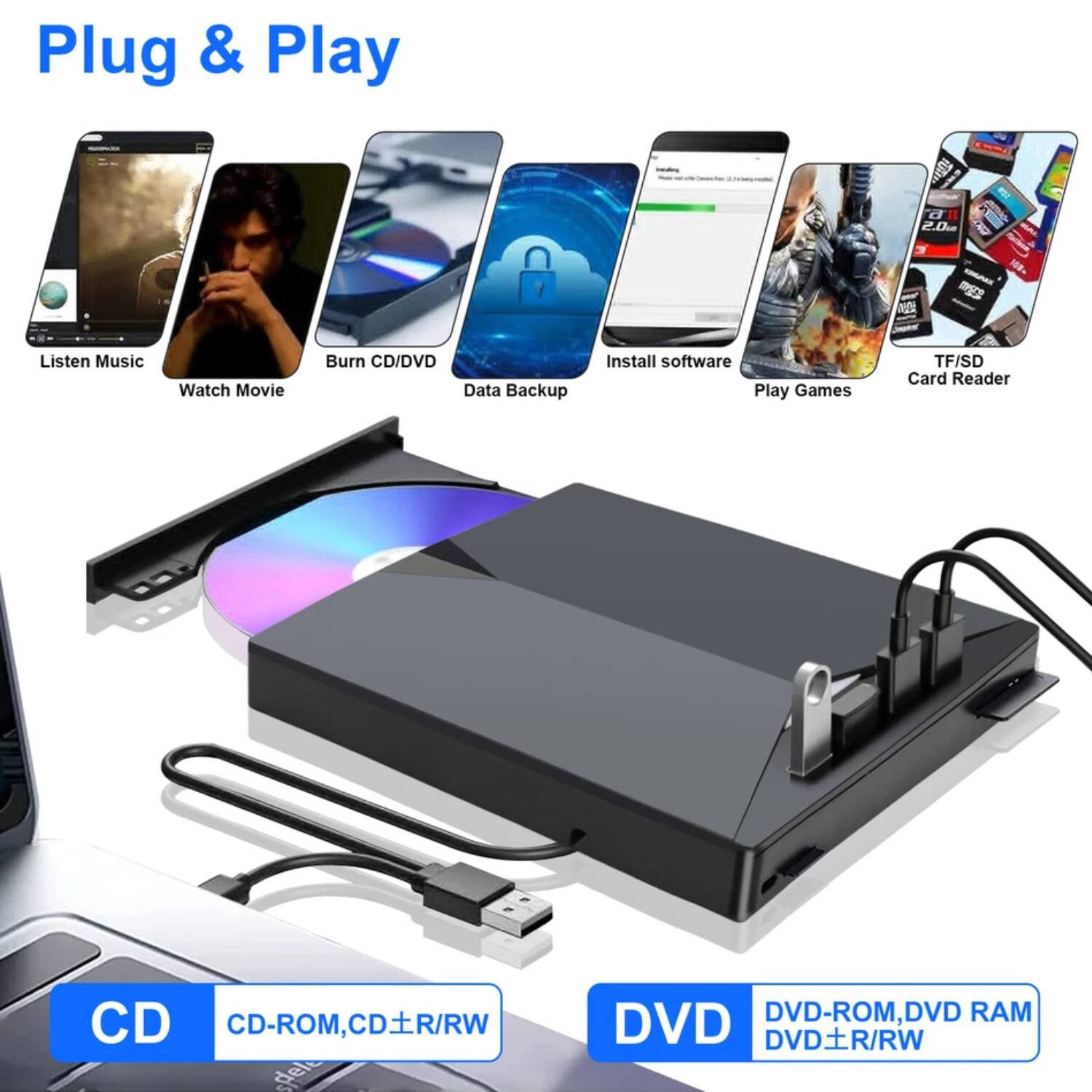 Plug & Play

- Listen Music
- Watch Movie
- Burn CD/DVD
- Data Backup
- Install software
- Play Games
- TF/SD Card Reader

CD: CD-ROM, CD±R/RW

DVD: DVD-ROM, DVD RAM, DVD±R/RW