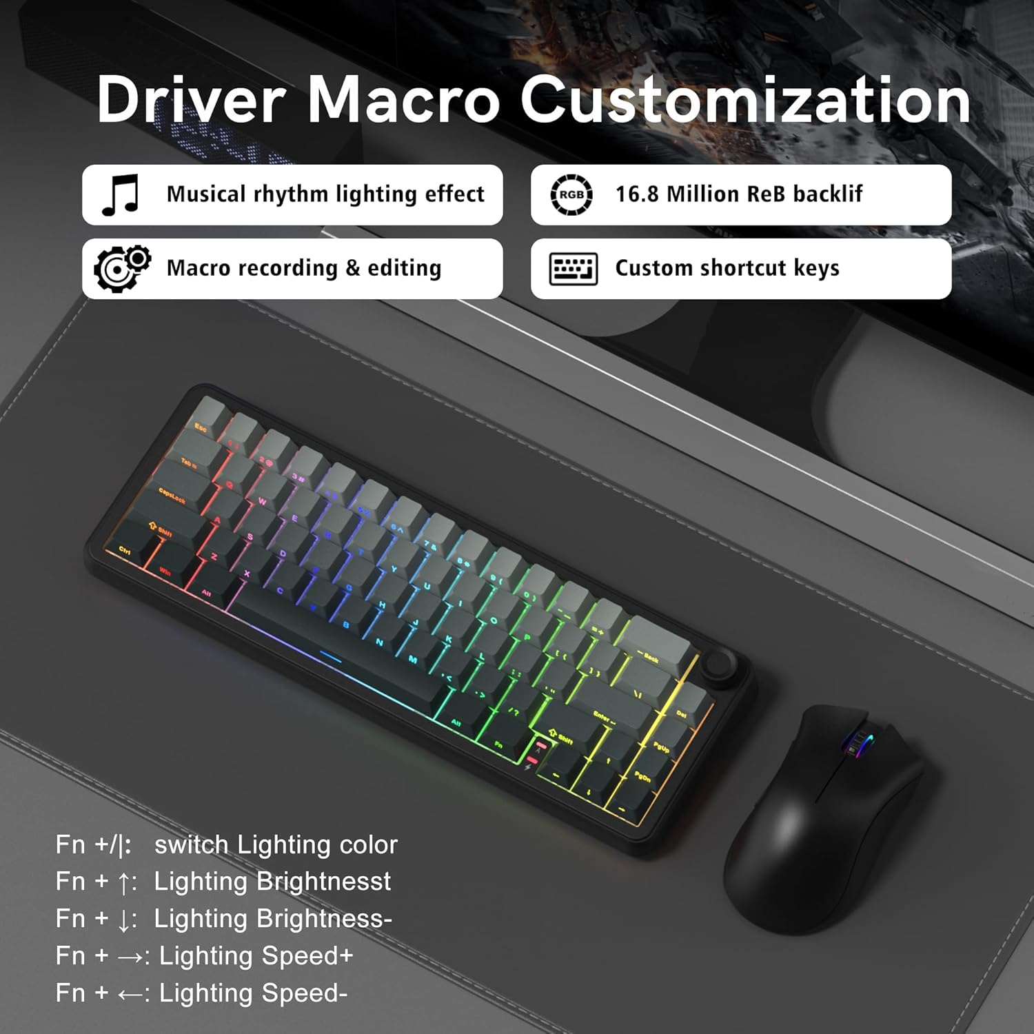 Driver Macro Customization

- Musical rhythm lighting effect
- Macro recording & editing
- 16.8 Million ReB backlight
- Custom shortcut keys

Fn + / : switch Lighting color
Fn + ↑ : Lighting Brightness+
Fn + ↓ : Lighting Brightness-
Fn + → : Lighting Speed+
Fn + ← : Lighting Speed-