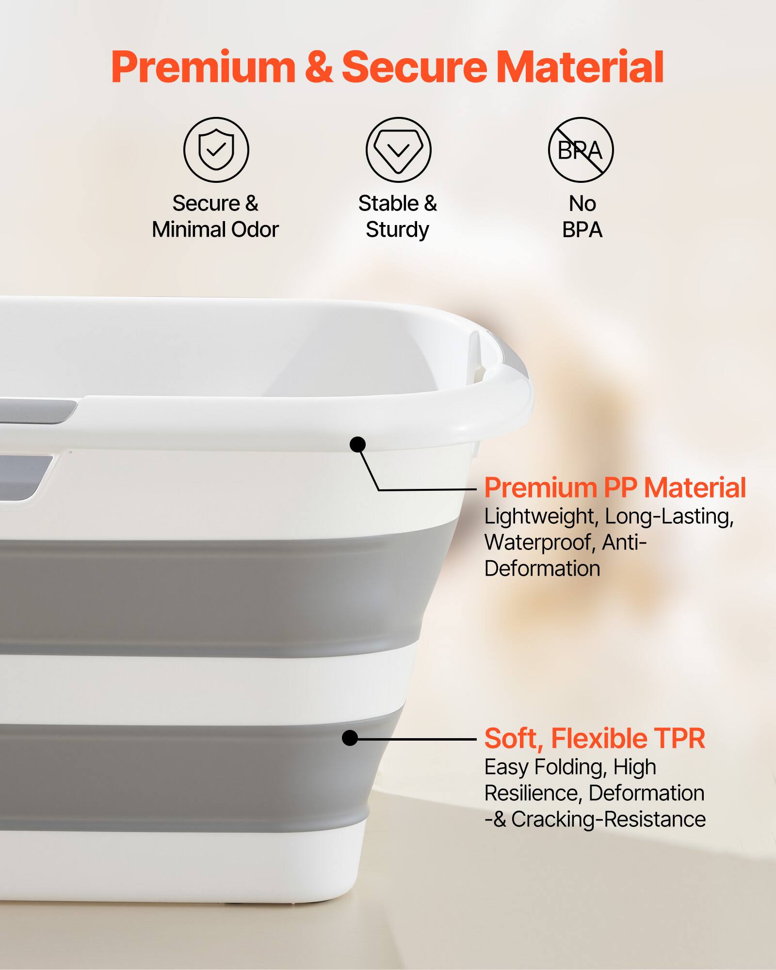 Premium & Secure Material

- Secure & Minimal Odor
- Stable & Sturdy
- No BPA

Premium PP Material
- Lightweight, Long-Lasting, Waterproof, Anti-Deformation

Soft, Flexible TPR
- Easy Folding, High Resilience, Deformation -& Cracking-Resistance