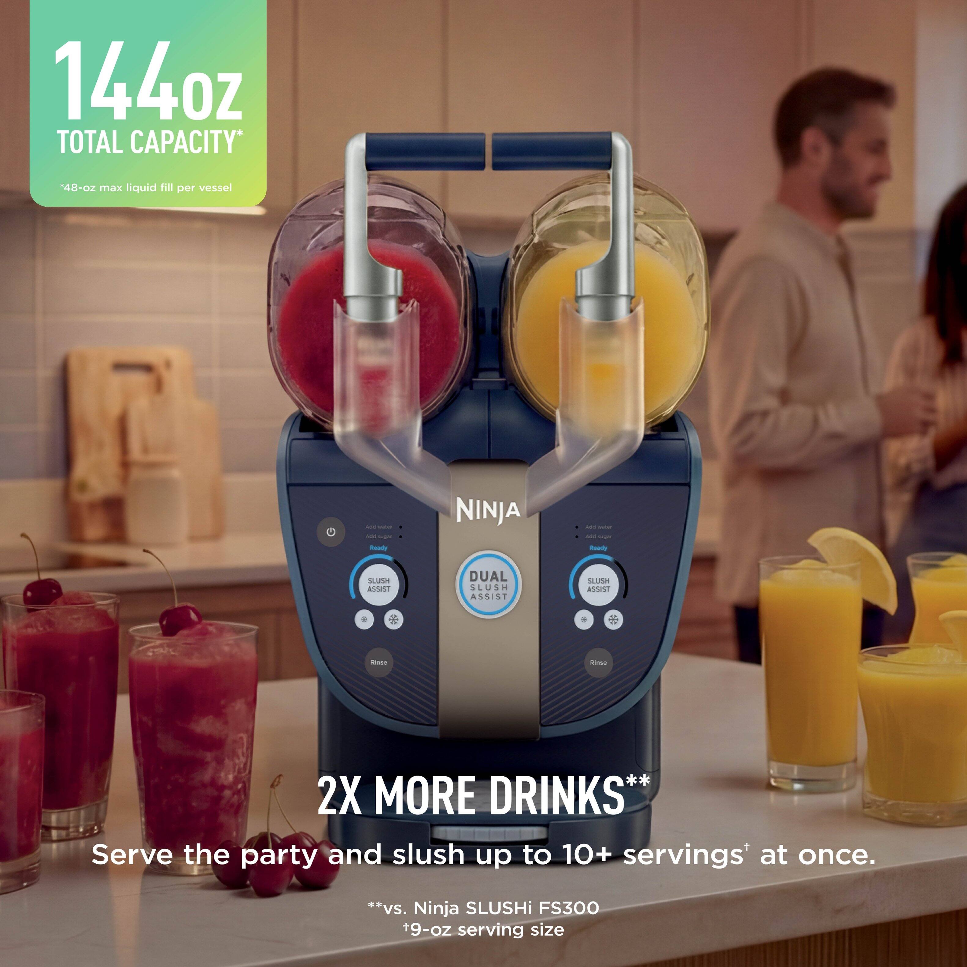 144oz TOTAL CAPACITY*  
48-oz max liquid fill per vessel  

NINJA  
DUAL SLUSH ASSIST  

2X MORE DRINKS**  
Serve the party and slush up to 10+ servings* at once.  
**vs. Ninja SLUSHi FS300 19-oz serving size