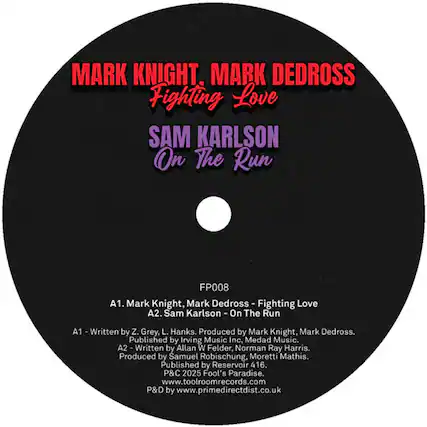 MARK KNIGHT, MARK DEDROSS
Fighting Love
SAM KARLSON
On The Run
FP008
A1. Mark Knight, Mark Dedross - Fighting Love
A2. Sam Karlson - On The Run
A1 - Written by Z. Grey, L. Hanks. Produced by Mark Knight, Mark Dedross. Published by Irving Music Inc, Medad Music.
A2 - Written by Allan W Felder, Norman Ray Harris. Produced by Samuel Robischung, Moretti Mathis. Published by Reservoir 416.
P&C 2025 Fool's Paradise.
www.toolroomrecords.com
P&D by www.primedirectdist.co.uk