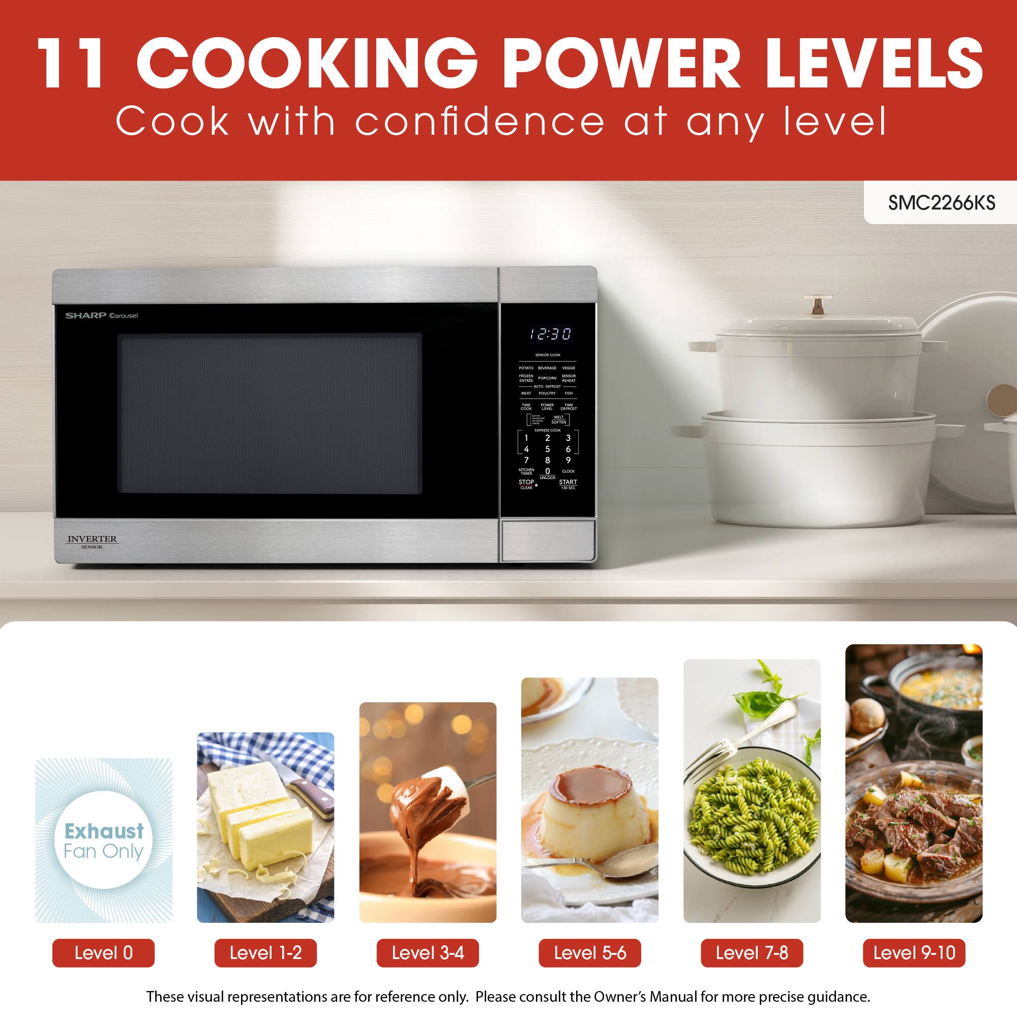 11 COOKING POWER LEVELS  
Cook with confidence at any level  

SMC2266KS  

INVERTER Exhaust Fan Only  
Level 0  
Level 1-2  
Level 3-4  
Level 5-6  
Level 7-8  
Level 9-10  

These visual representations are for reference only. Please consult the Owner's Manual for more precise guidance.