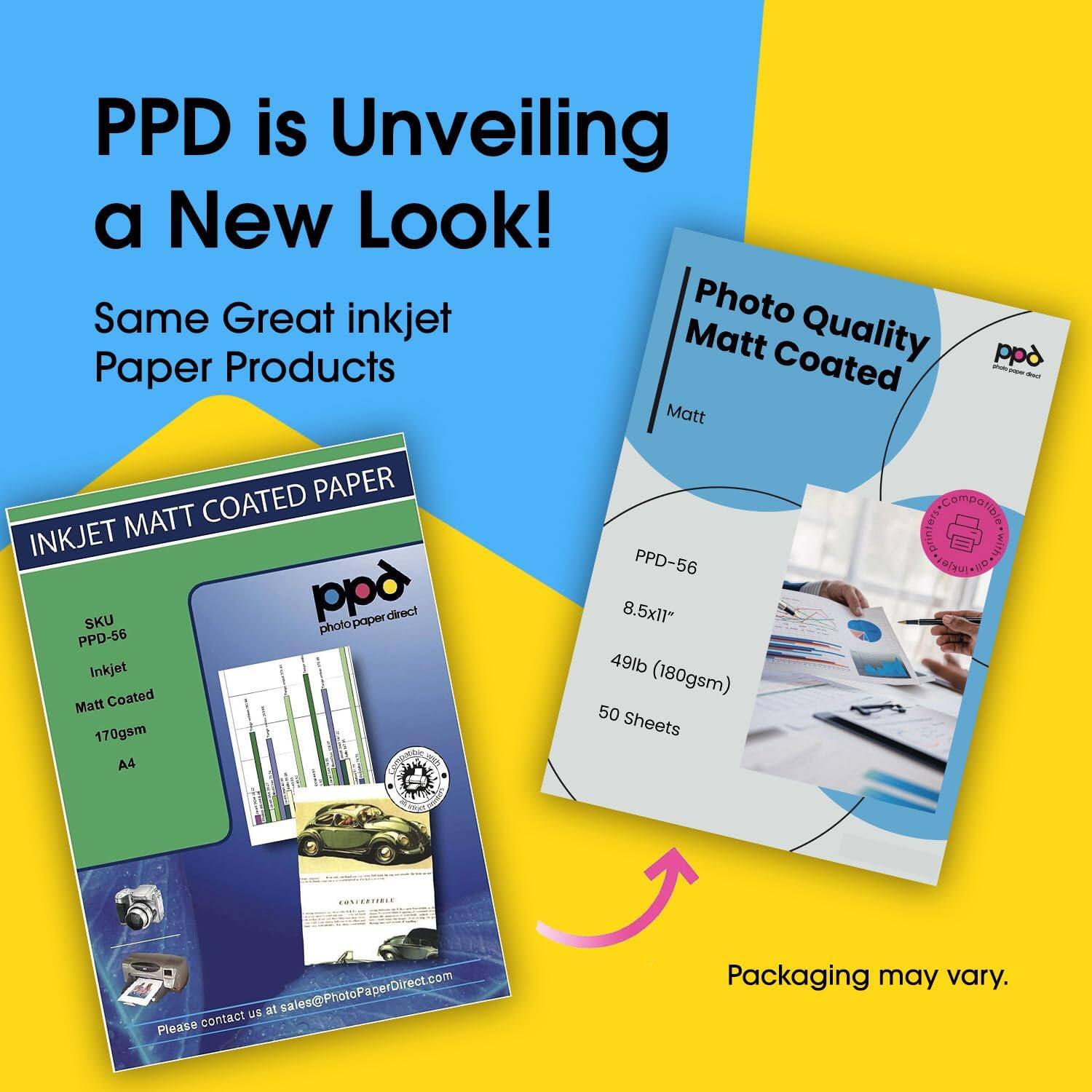 PPD is Unveiling a New Look!  
Same Great inkjet Paper Products  

INKJET MATT COATED PAPER  
ppd  
photo paper direct  

SKU PPD-56  
Inkjet  
Matt Coated  
170gsm  
A4  

Please contact us at sale@PhotoPaperDirect.com  

Photo Quality Matt Coated  
Matt  
ppd  
photo paper direct  

PPD-56  
8.5x11"  
49lb (180gsm)  
50 Sheets  

Packaging may vary.
