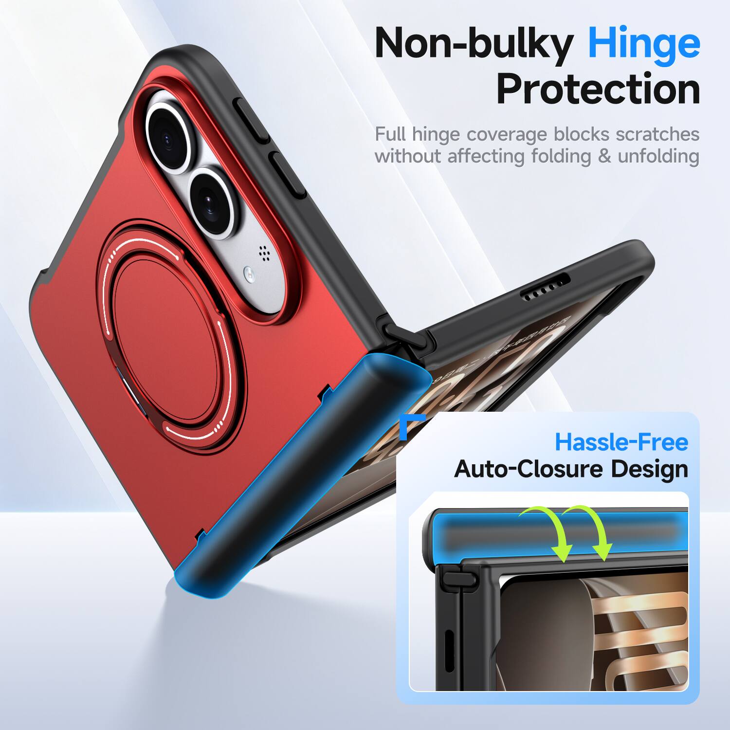Non-bulky Hinge Protection  
Full hinge coverage blocks scratches without affecting folding & unfolding  

Hassle-Free Auto-Closure Design