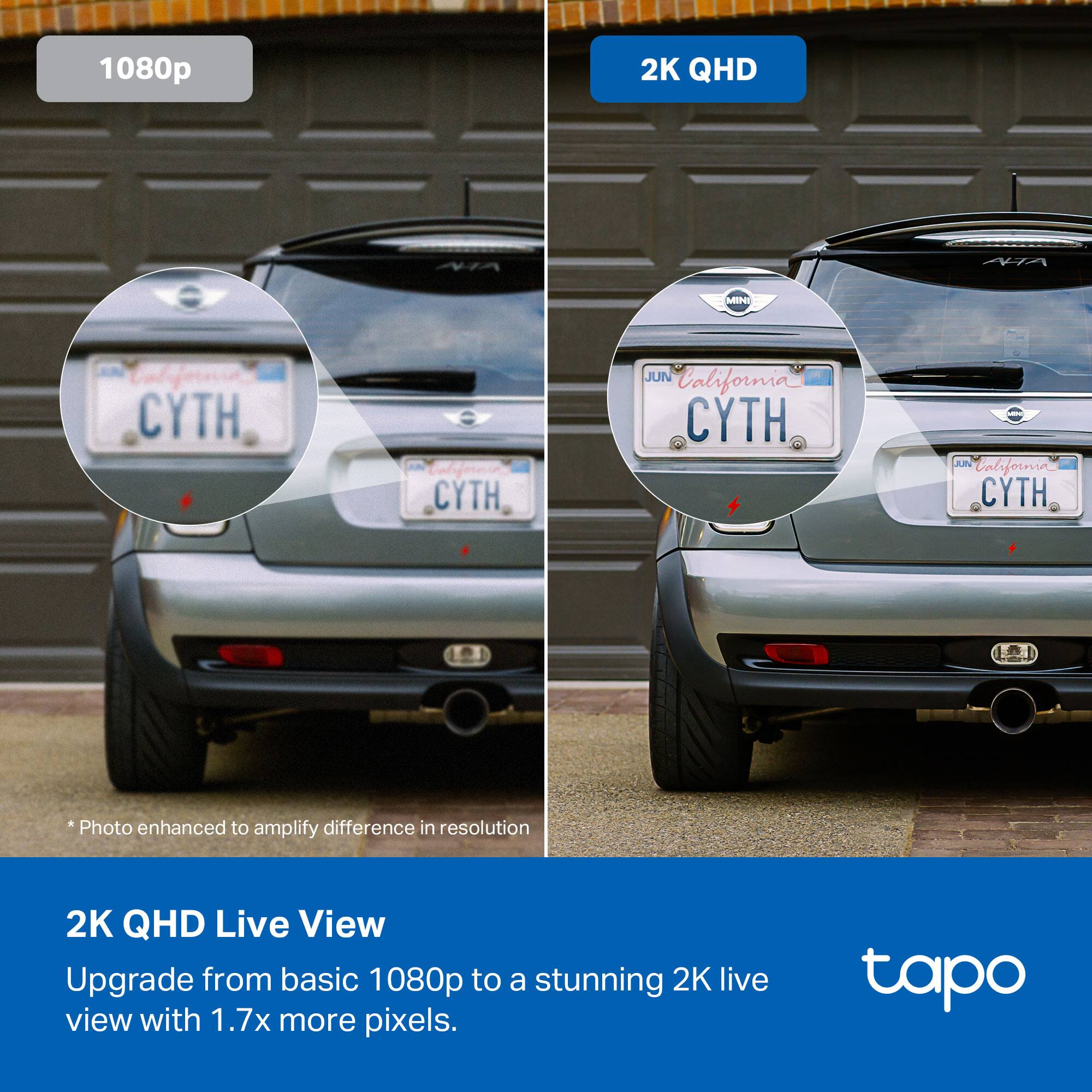 1080p  
2K QHD  

*Photo enhanced to amplify difference in resolution  

2K QHD Live View  
Upgrade from basic 1080p to a stunning 2K live view with 1.7x more pixels.  

tapo